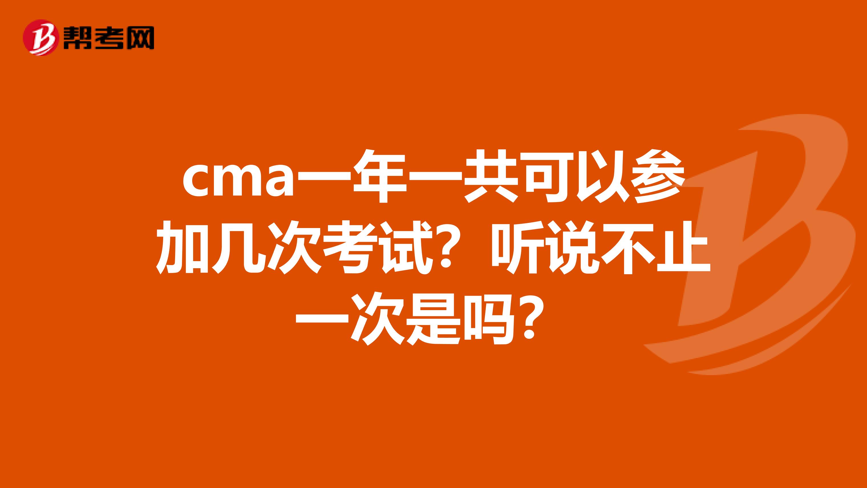 cma一年一共可以参加几次考试?听说不止一次是吗?