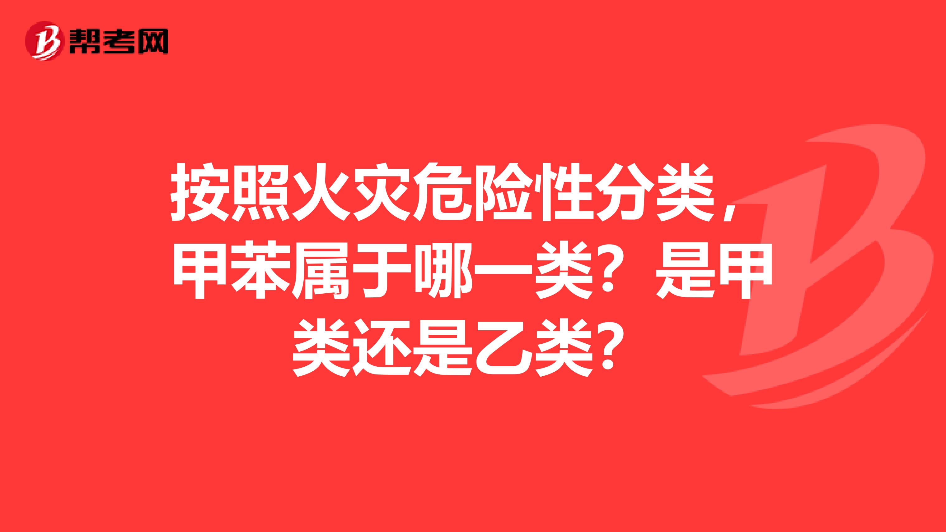 按照火灾危险性分类,甲苯属于哪一类?是甲类还是乙类?
