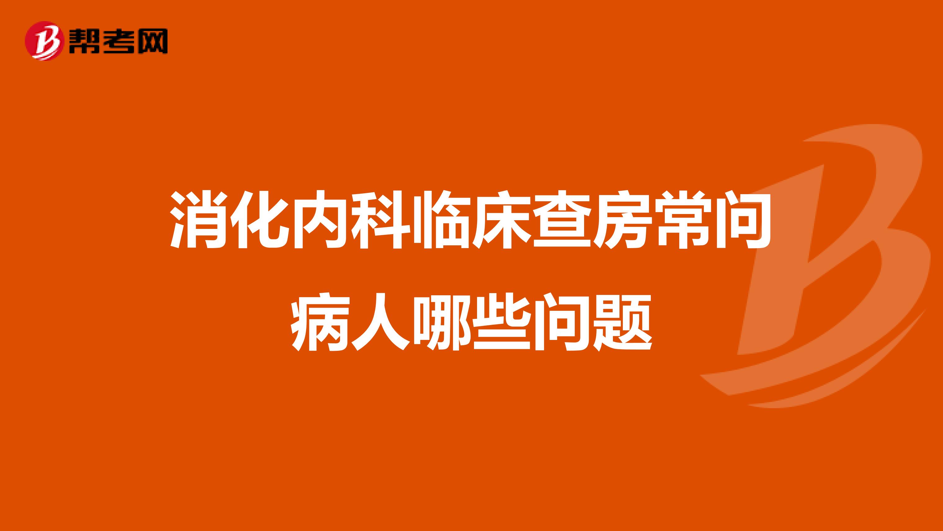 消化内科临床查房常问病人哪些问题