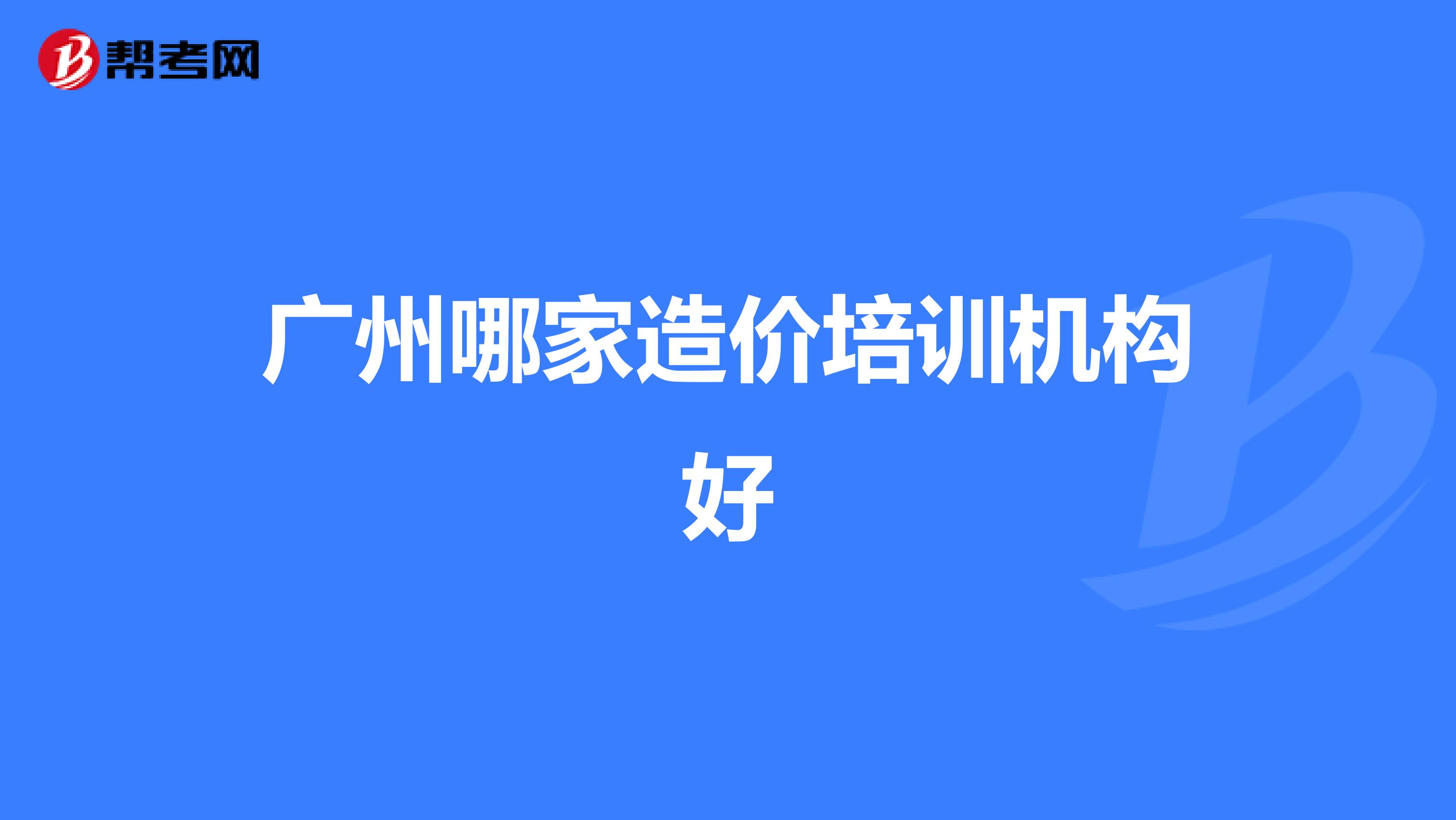 广州哪家造价培训机构好