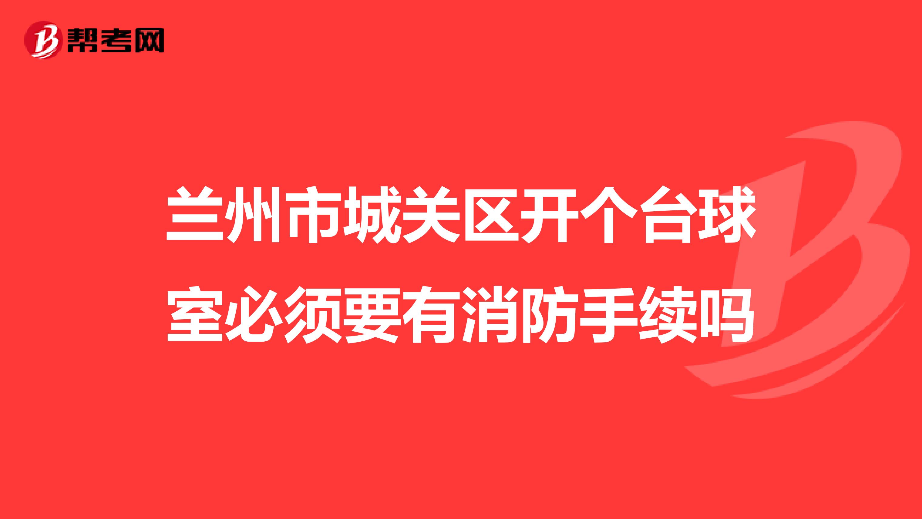 兰州市城关区开个台球室必须要有消防手续吗