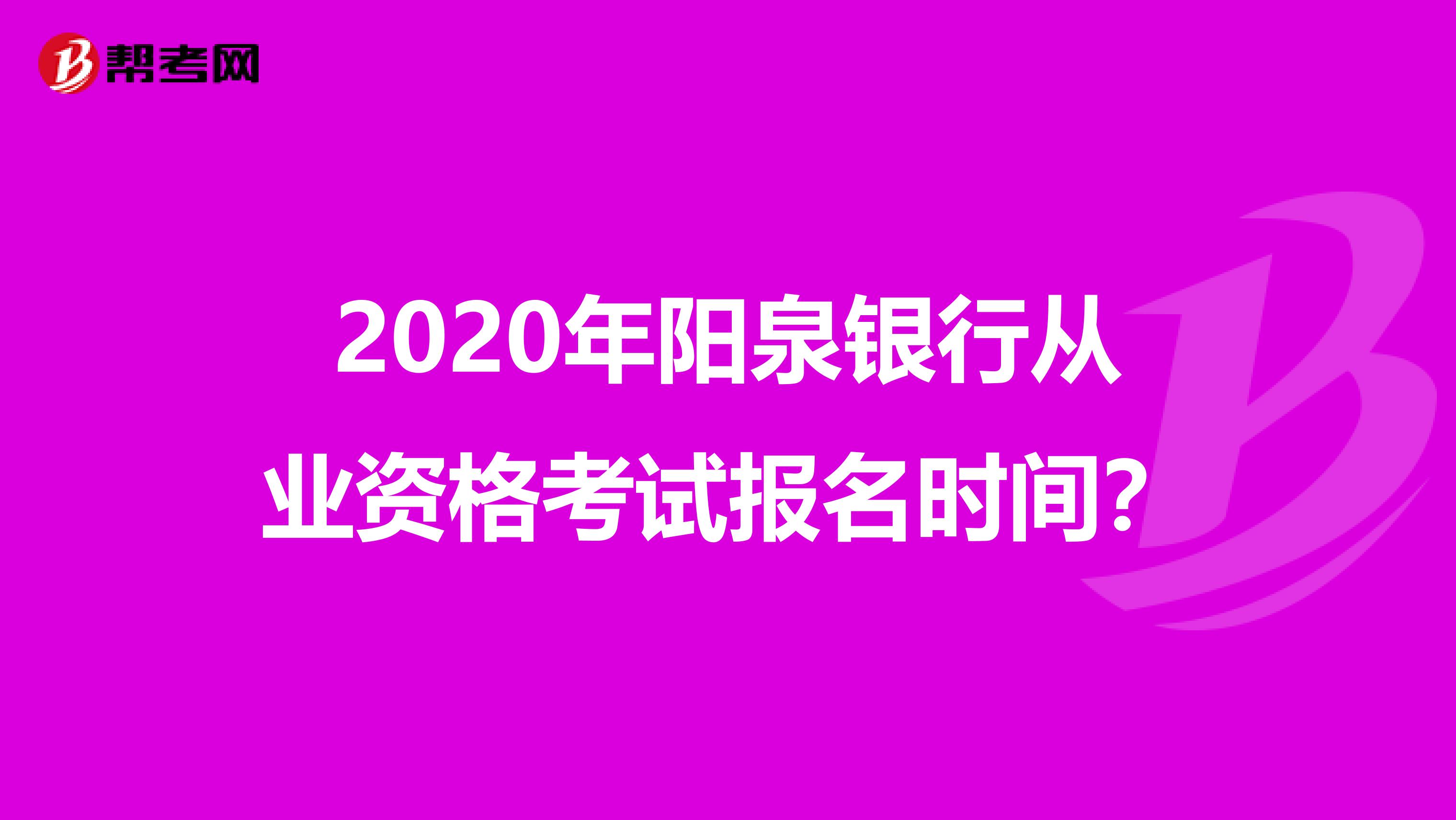 2020年阳泉银行从业资格考试报名时间？