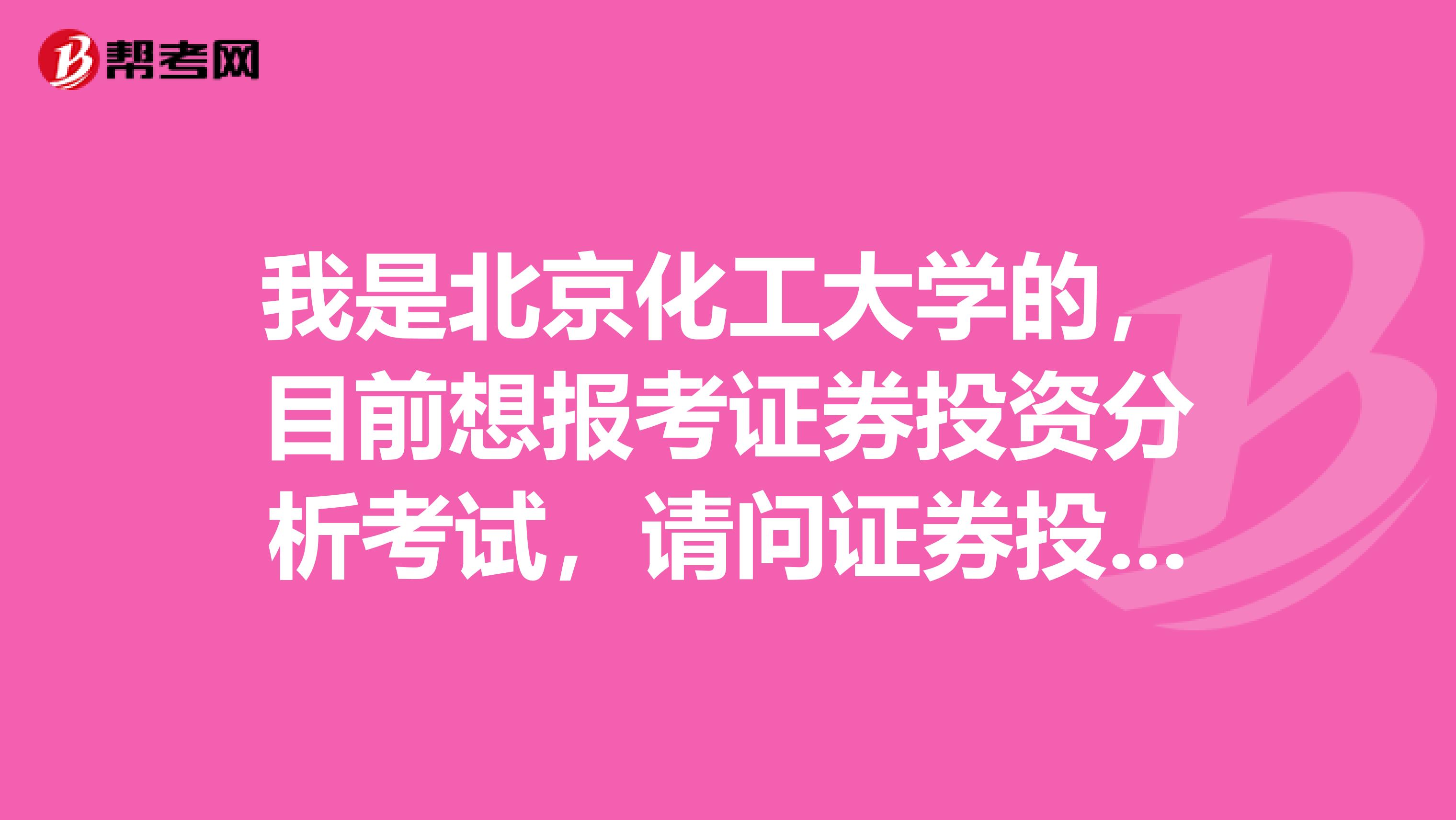 我是北京化工大学的,目前想报考证券投资分析考试,请问证券投资分析考试怎样报名?报名每科多少钱?