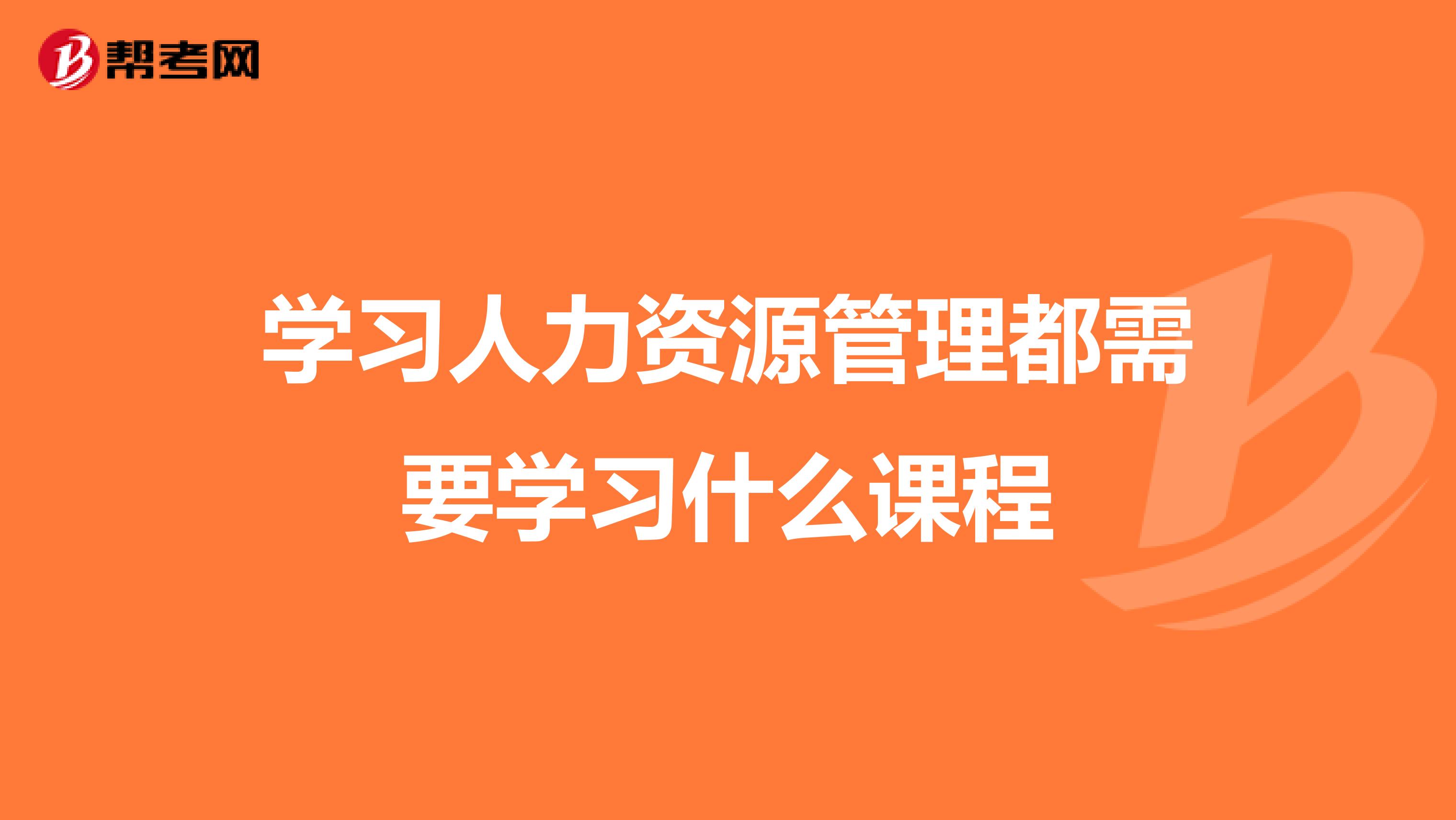 學(xué)習(xí)人力資源管理都需要學(xué)習(xí)什么課程