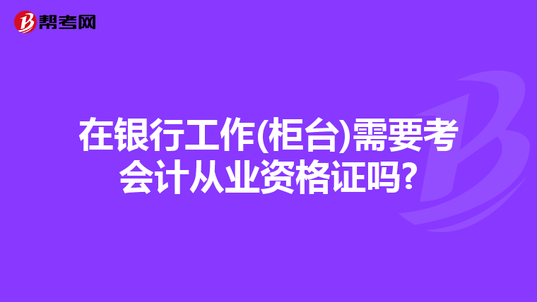 在银行工作(柜台)需要考会计从业资格证吗?