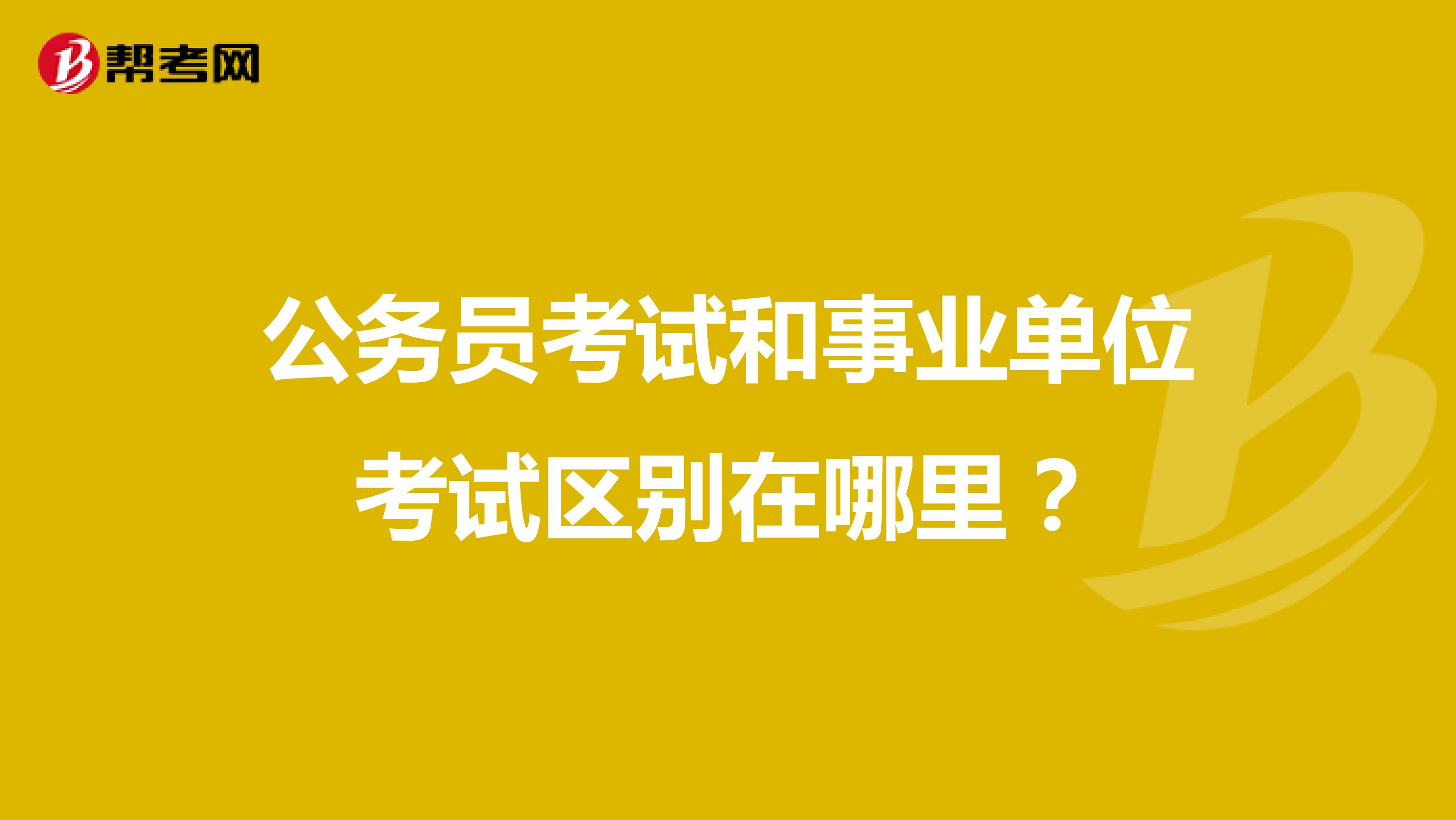 公务员考试和事业单位考试区别在哪里？