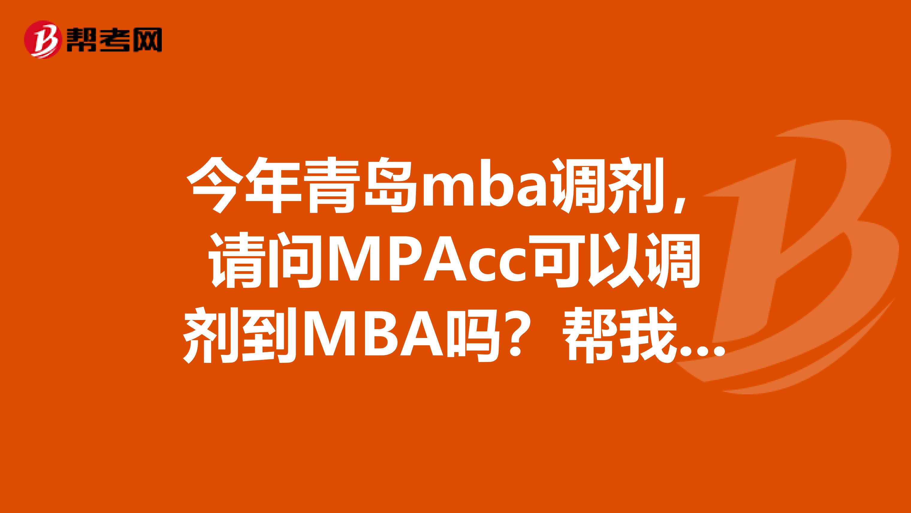 今年青岛mba调剂，请问MPAcc可以调剂到MBA吗？帮我朋友问