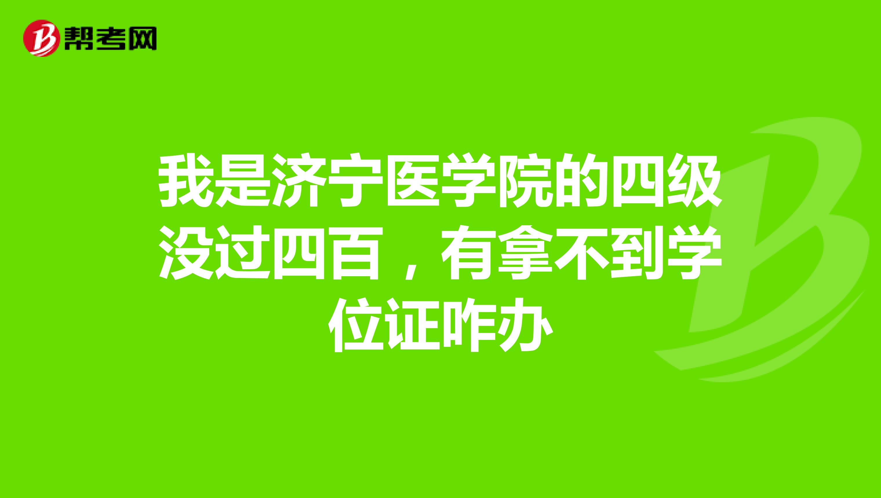 我是济宁医学院的四级没过四百，有拿不到学位证咋办