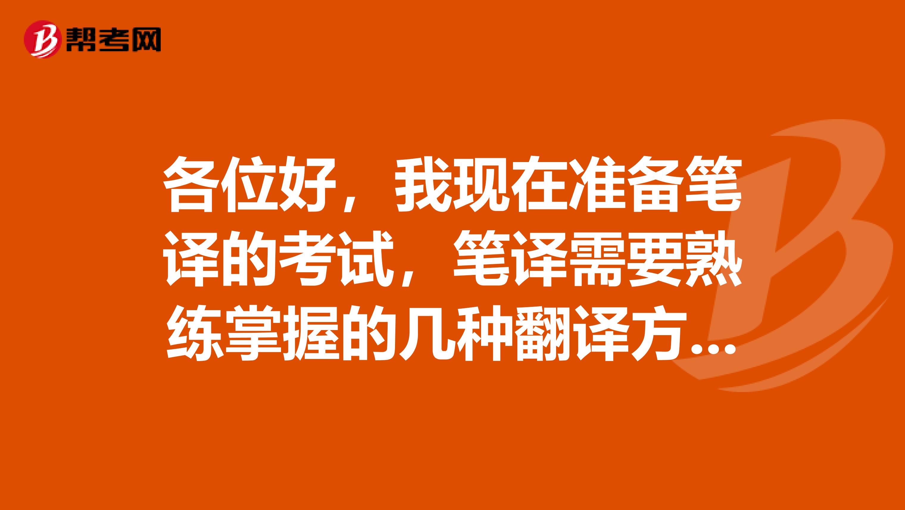 各位好，我現在準備筆譯的考試，筆譯需要熟練掌握的幾種翻譯方法有哪些