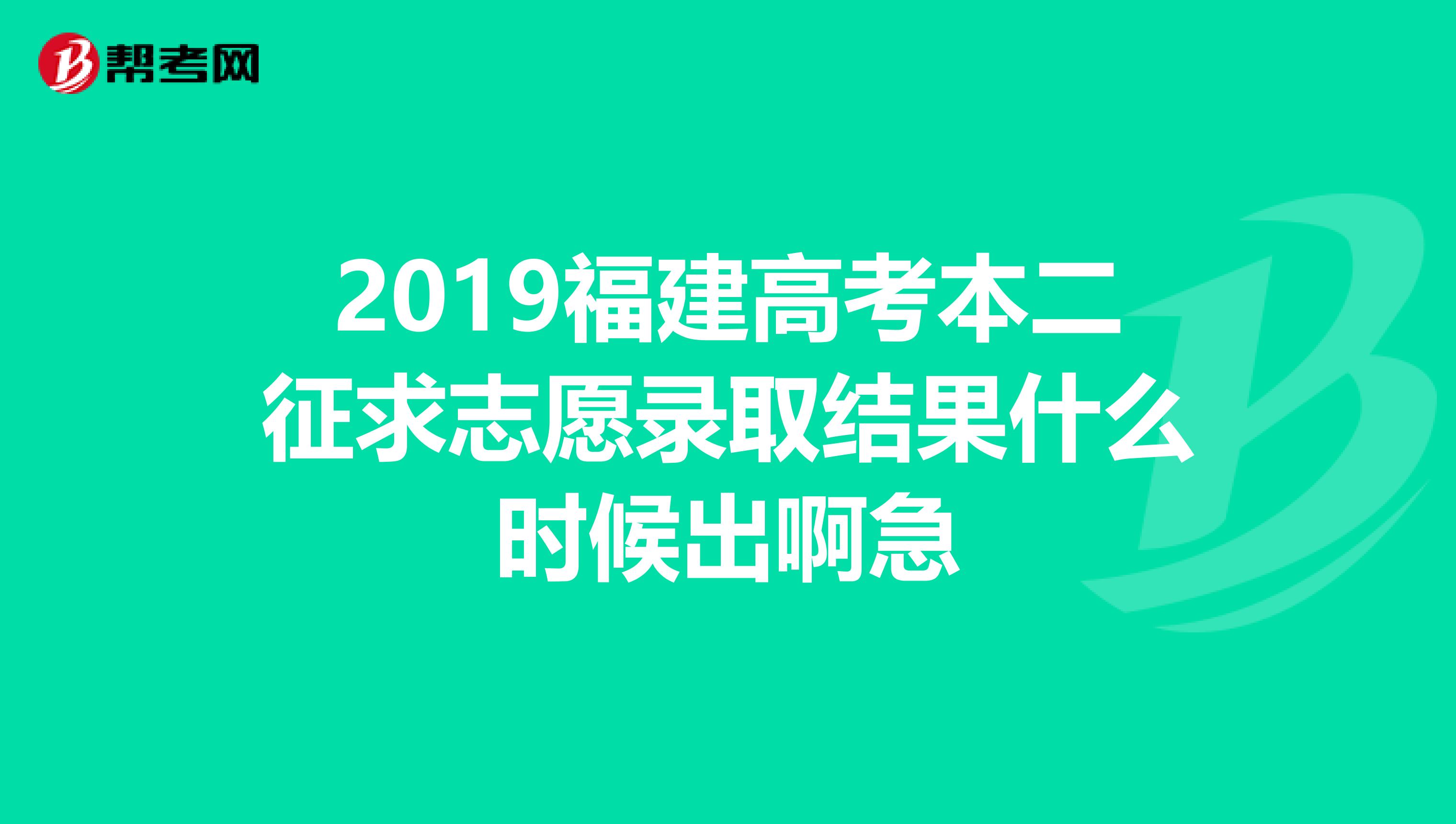 2019福建高考本二征求志愿录取结果什么时候出啊急