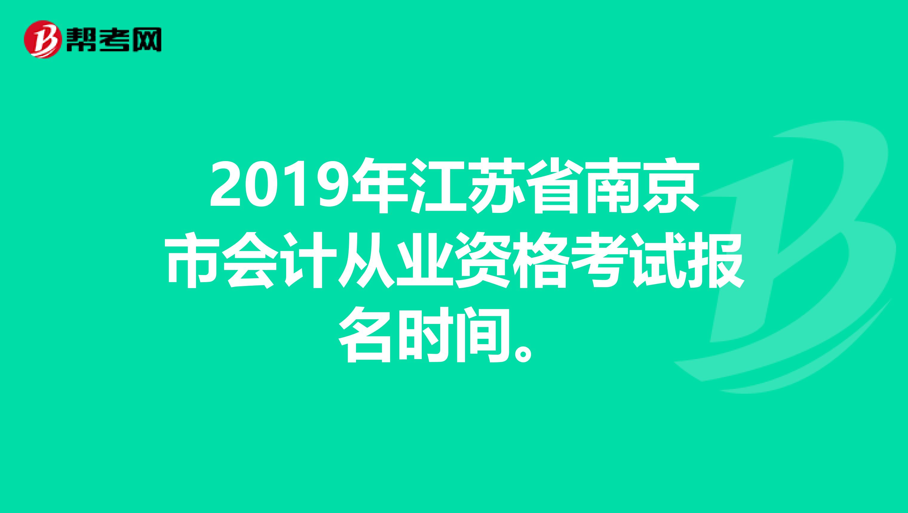 2019年江苏省南京市会计从业资格考试报名时间。