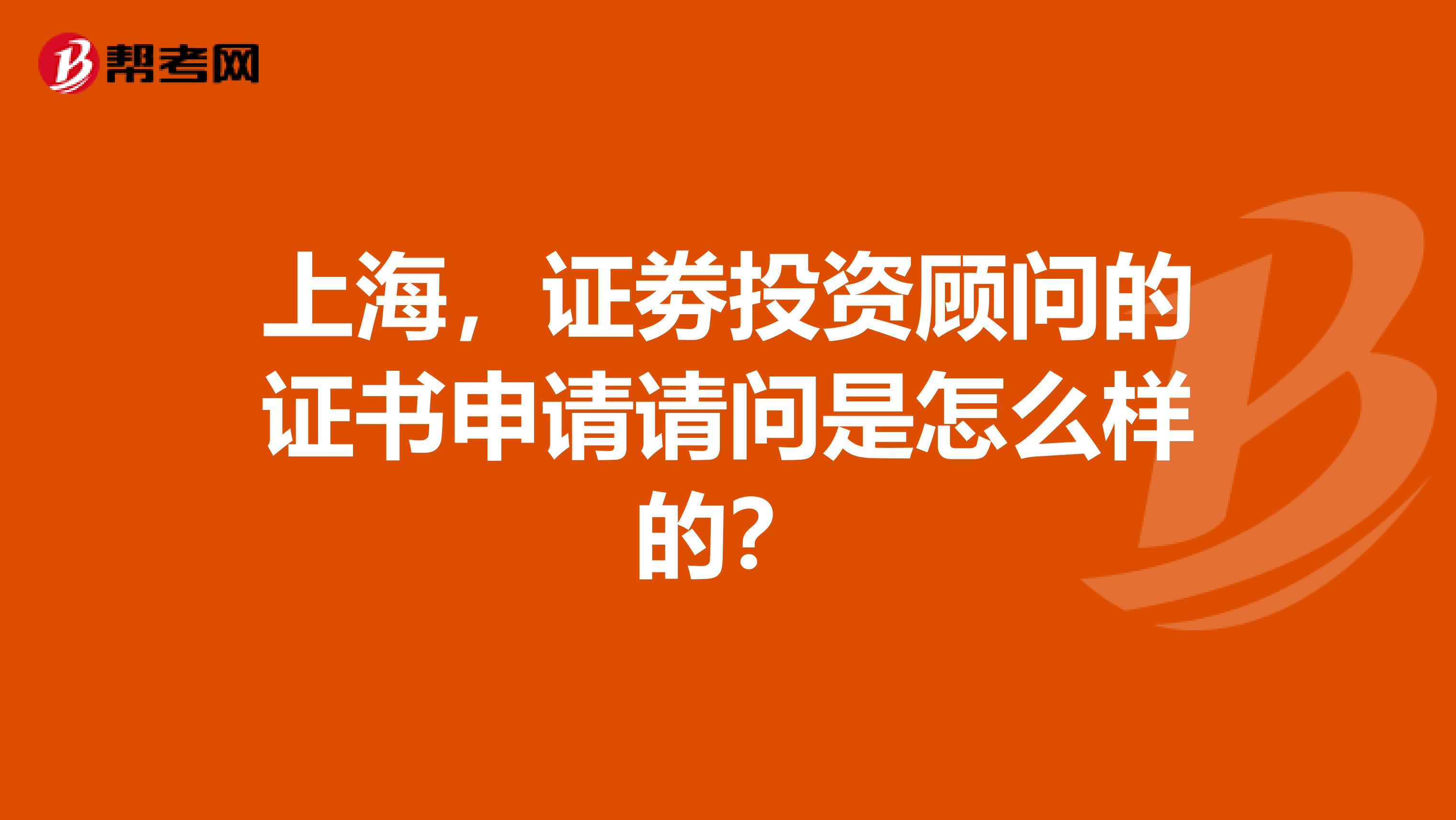 上海,证劵投资顾问的证书申请请问是怎么样的?