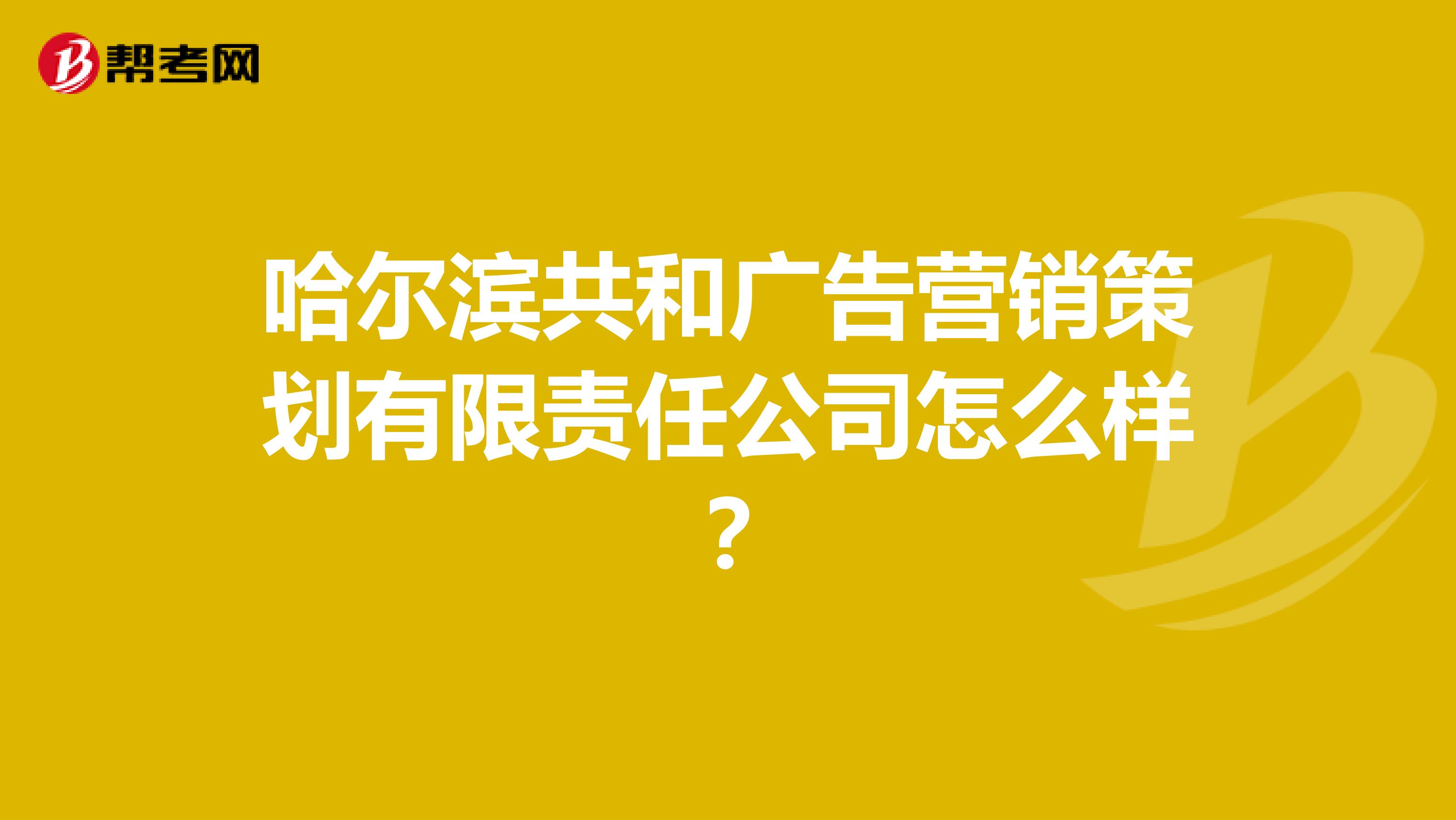 哈尔滨共和广告营销策划有限责任公司怎么样？