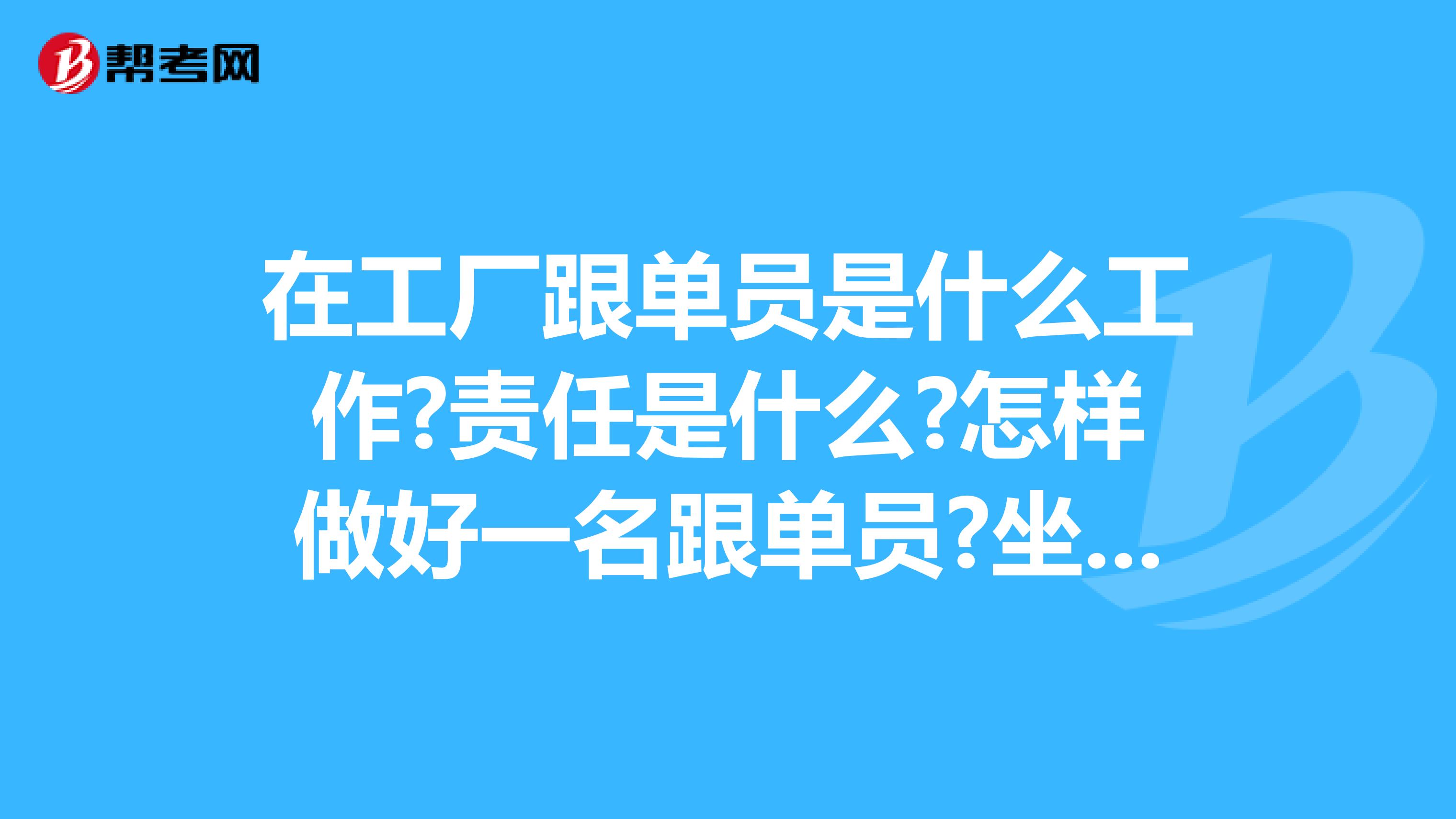 在工厂跟单员是什么工作?责任是什么?怎样做好一名跟单员?坐标上海