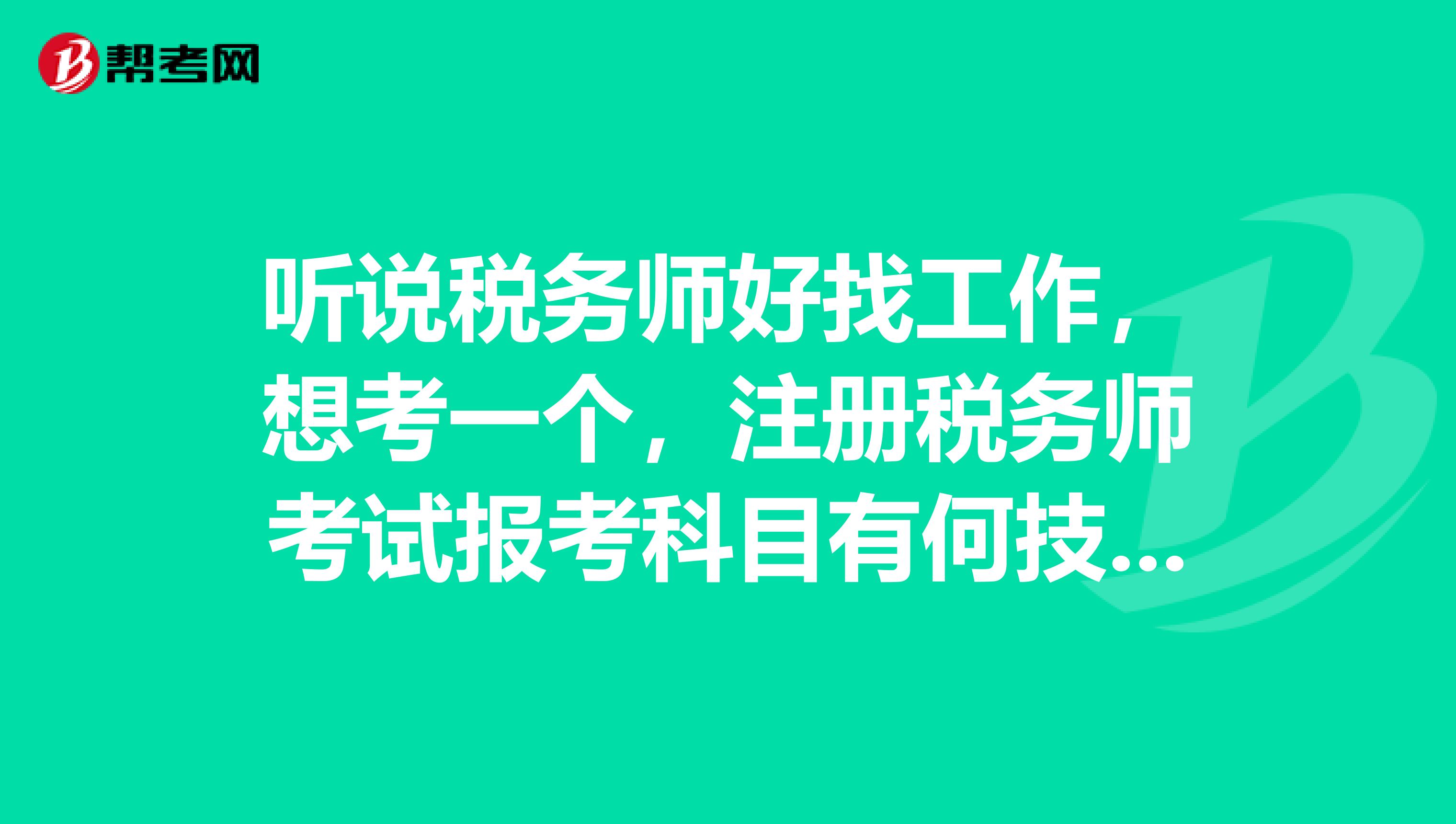 聽說稅務(wù)師好找工作，想考一個，注冊稅務(wù)師考試報考科目有何技巧？