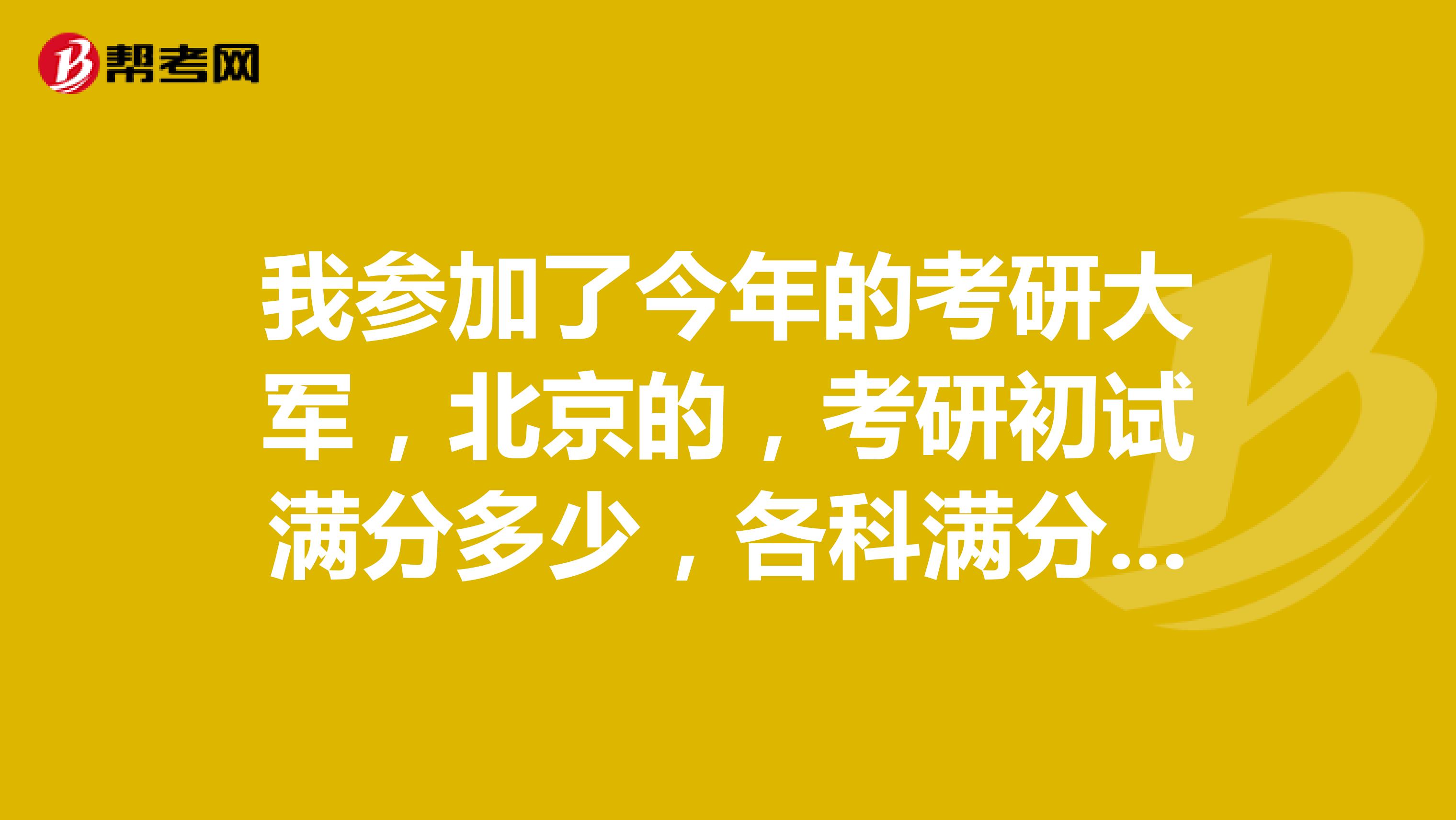 我参加了今年的考研大军,北京的,考研初试满分多少,各科满分多少啊?