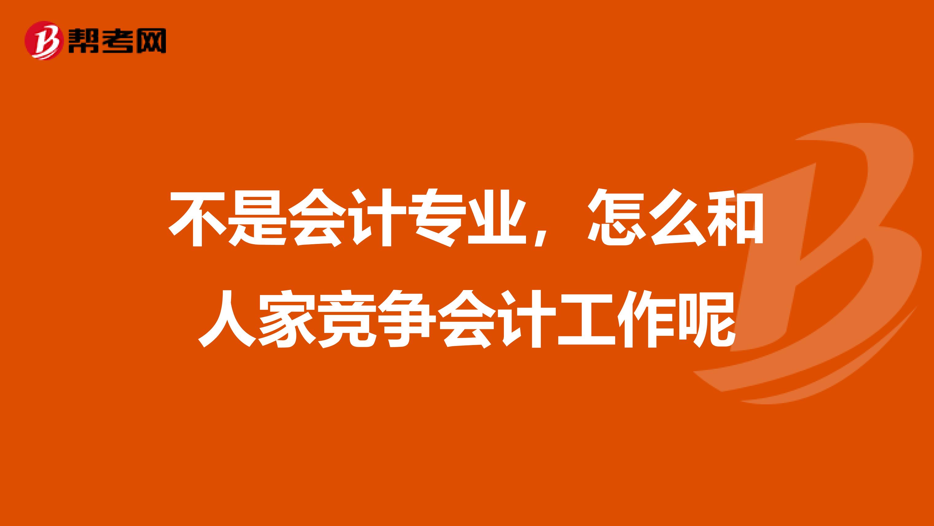 不是会计专业，怎么和人家竞争会计工作呢