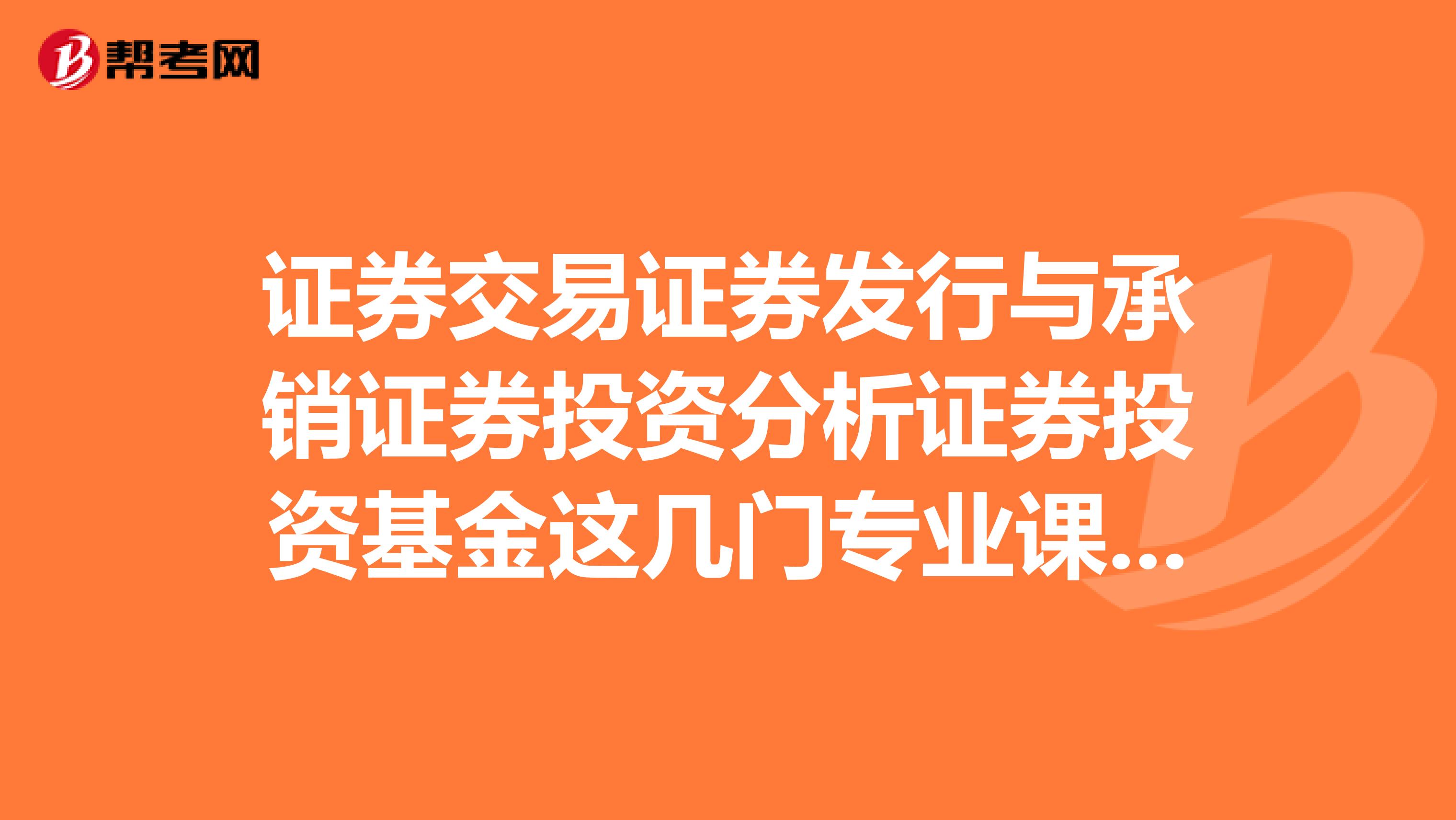 证券交易证券发行与承销证券投资分析证券投资基金这几门专业课哪一个自学好过