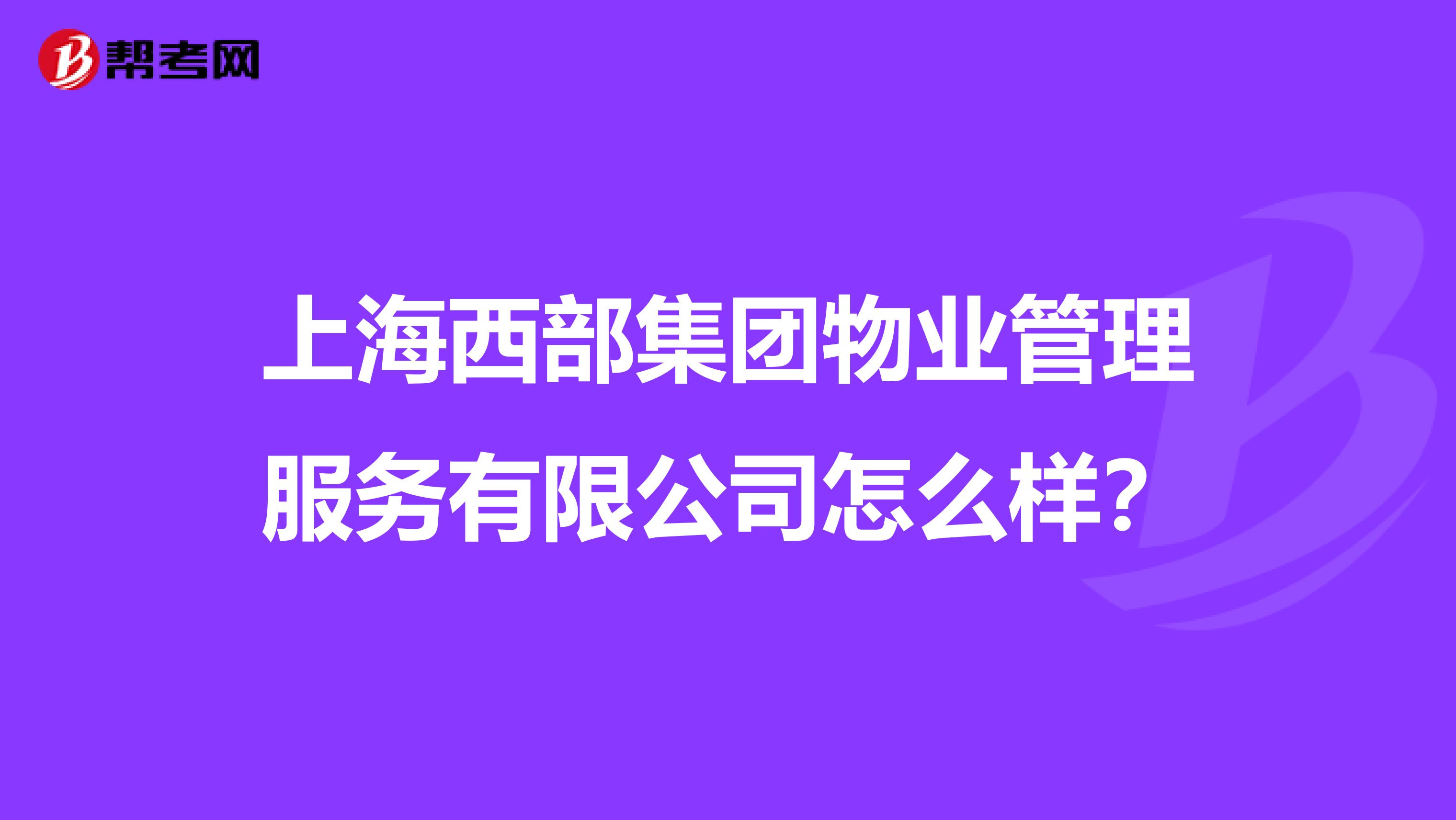 上海西部集团物业管理服务有限公司怎么样？