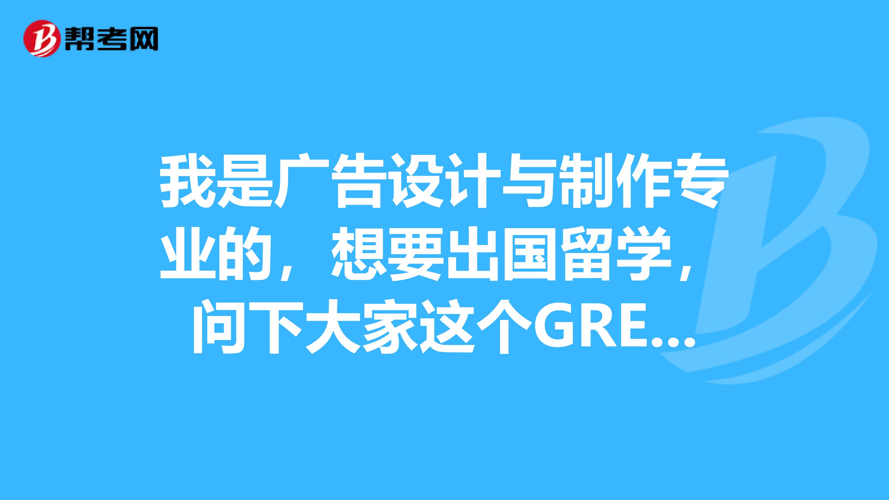 我是广告设计与制作专业的,想要出国留学,问下大家这个GRE满分是多少分?