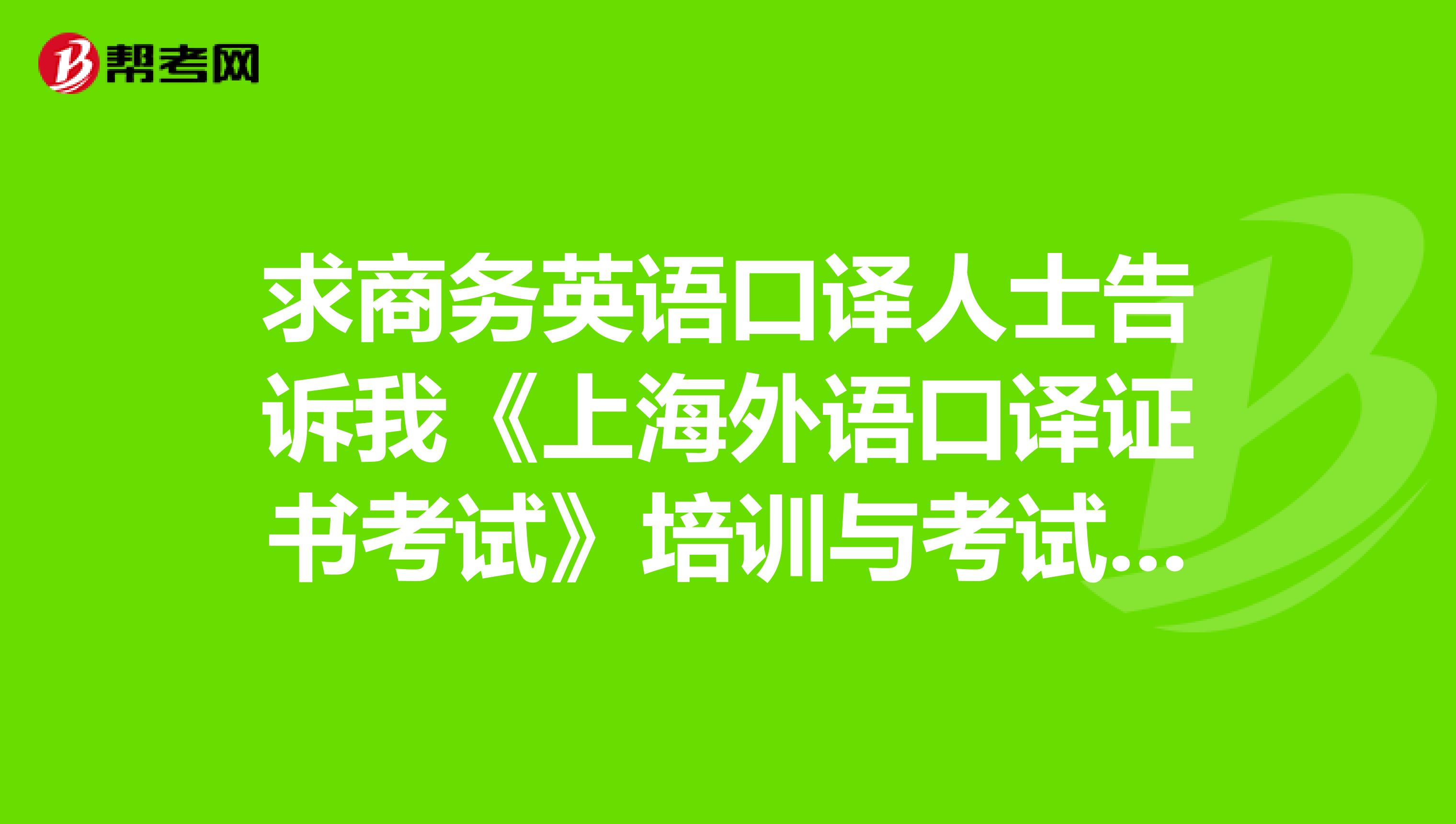 求商务英语口译人士告诉我《上海外语口译证书考试》培训与考试项目综述??