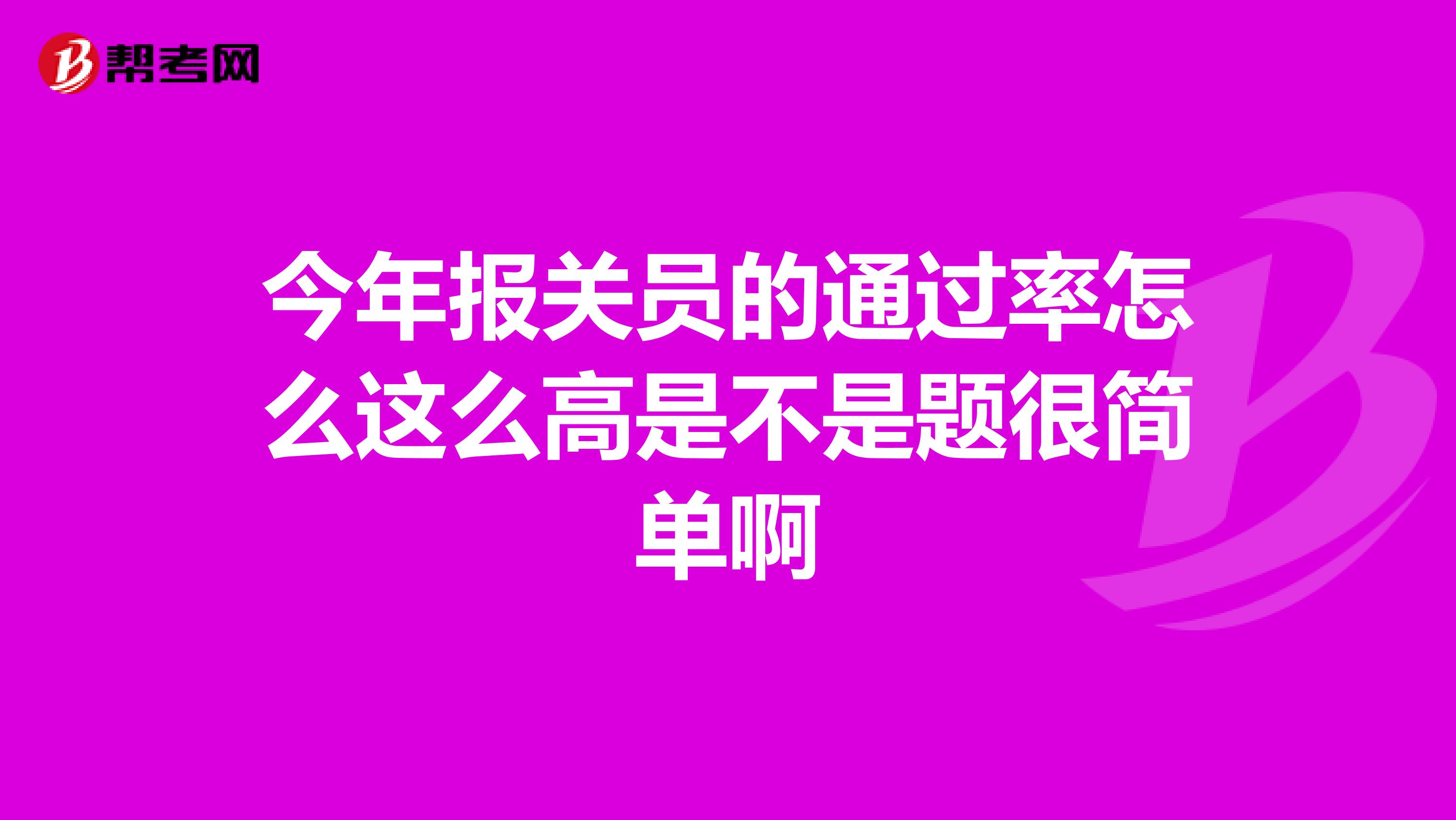 今年报关员的通过率怎么这么高是不是题很简单啊