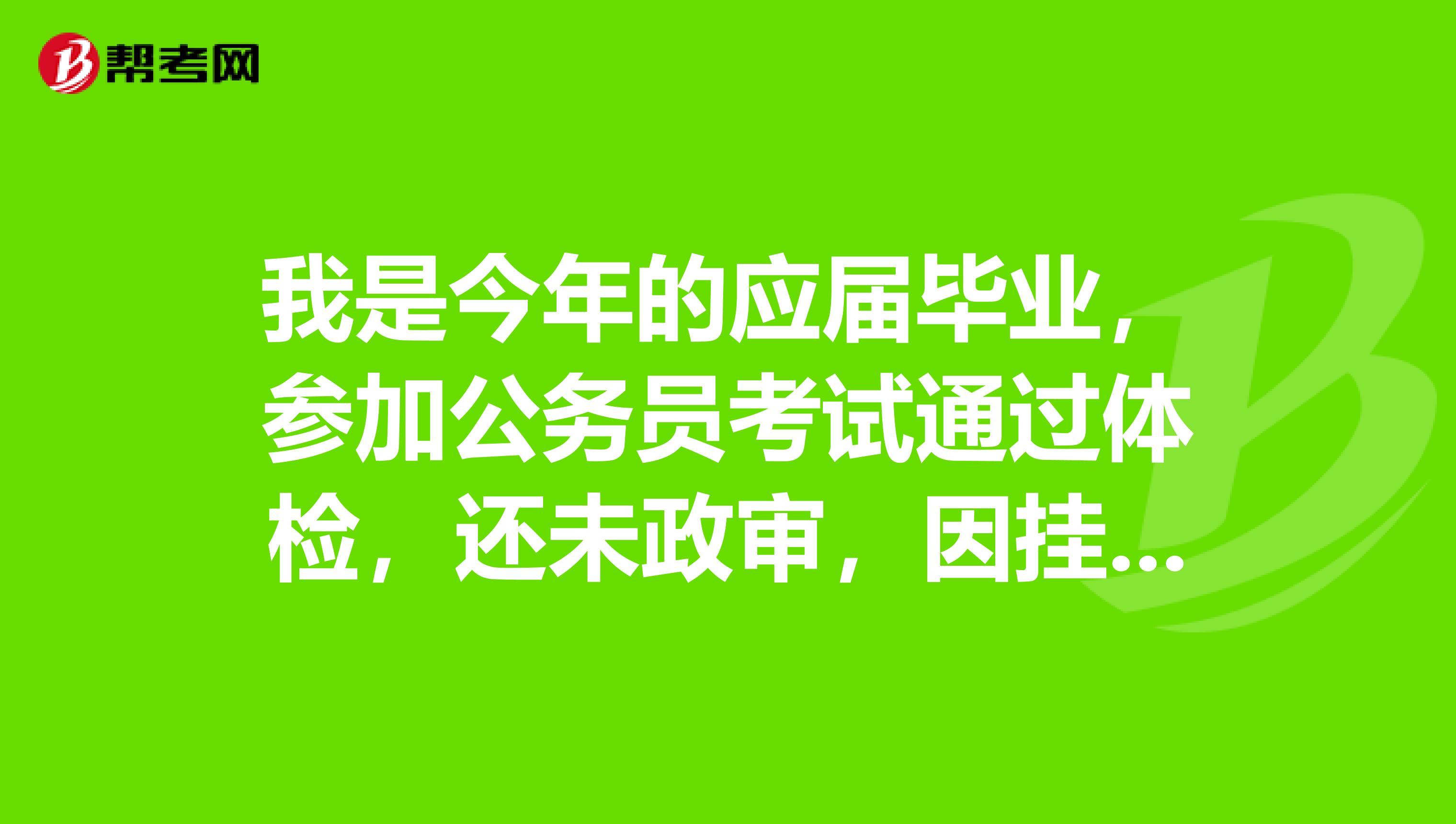 我是今年的应届毕业，参加公务员考试通过体检，还未政审，因挂科延迟毕业半年，政审能通过吗