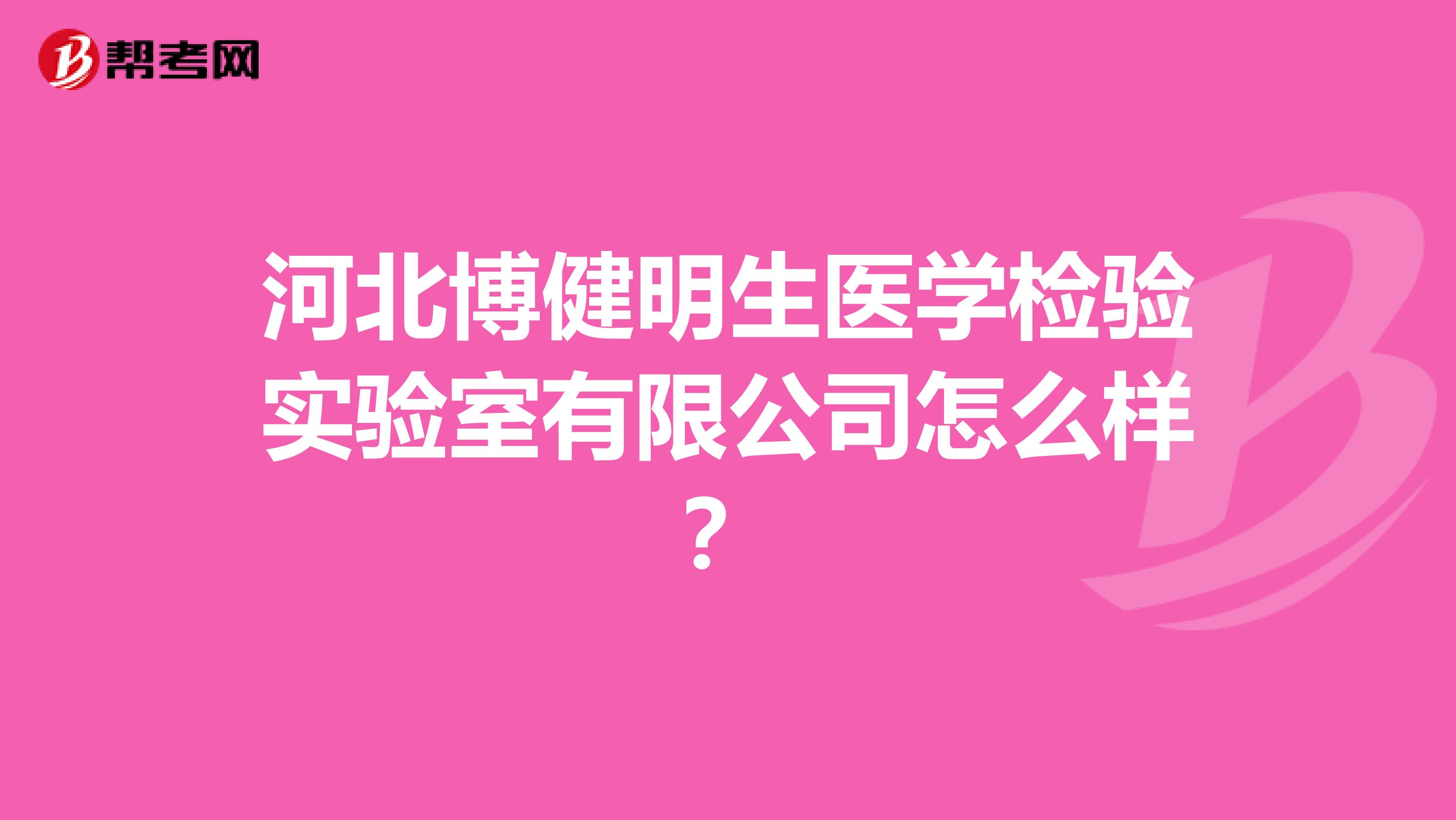 河北博健明生医学检验实验室有限公司怎么样?