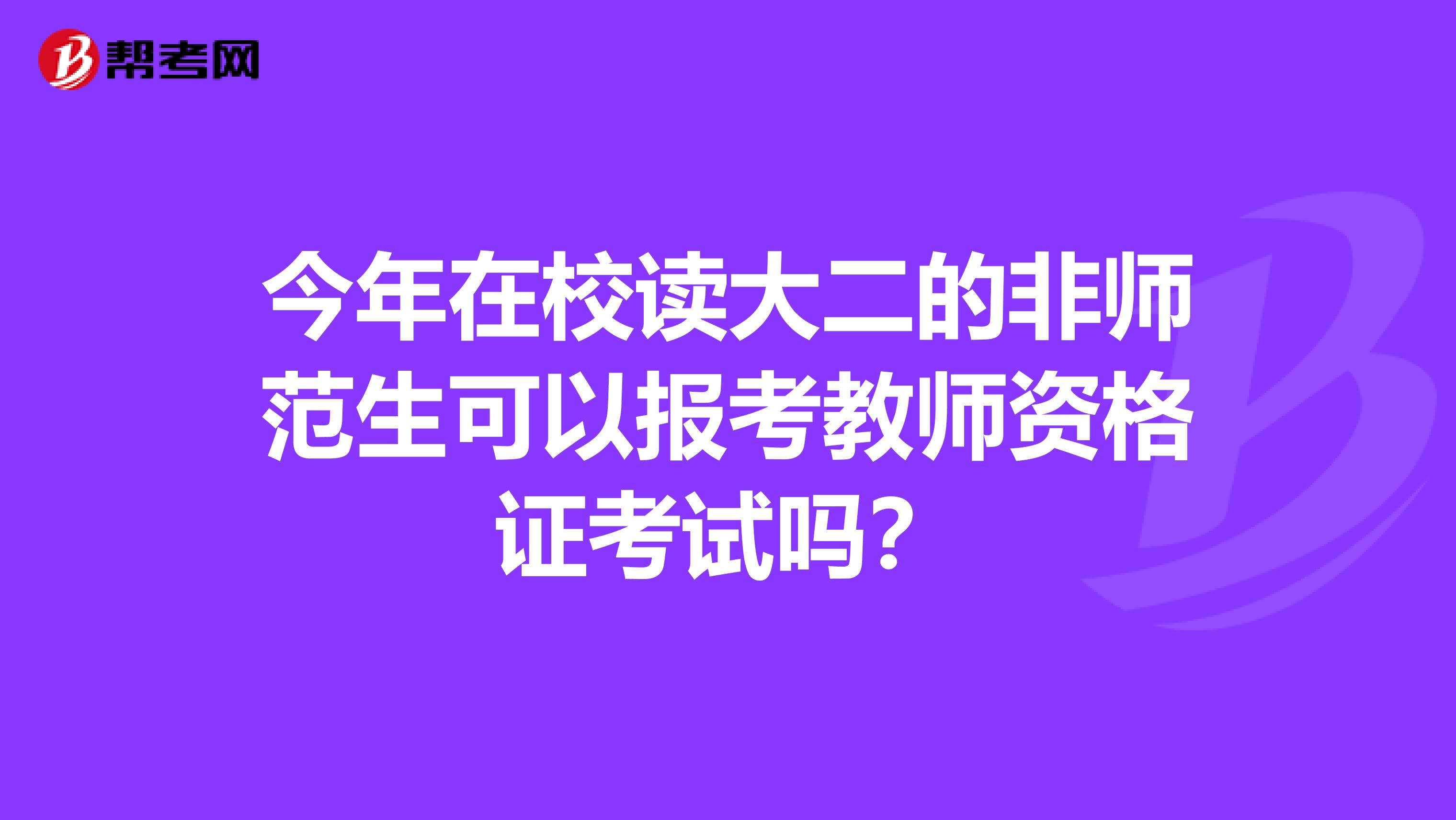 今年在校读大二的非师范生可以报考教师资格证考试吗?