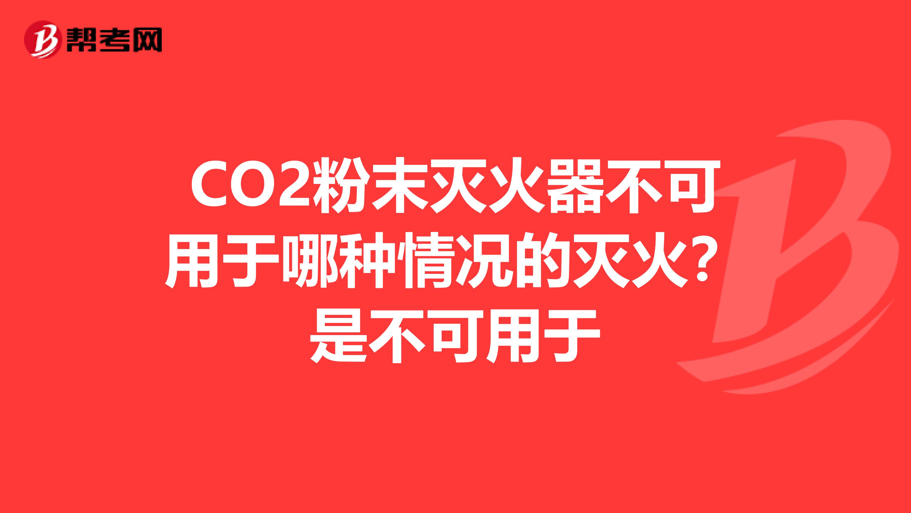 CO2粉末灭火器不可用于哪种情况的灭火?是不可用于