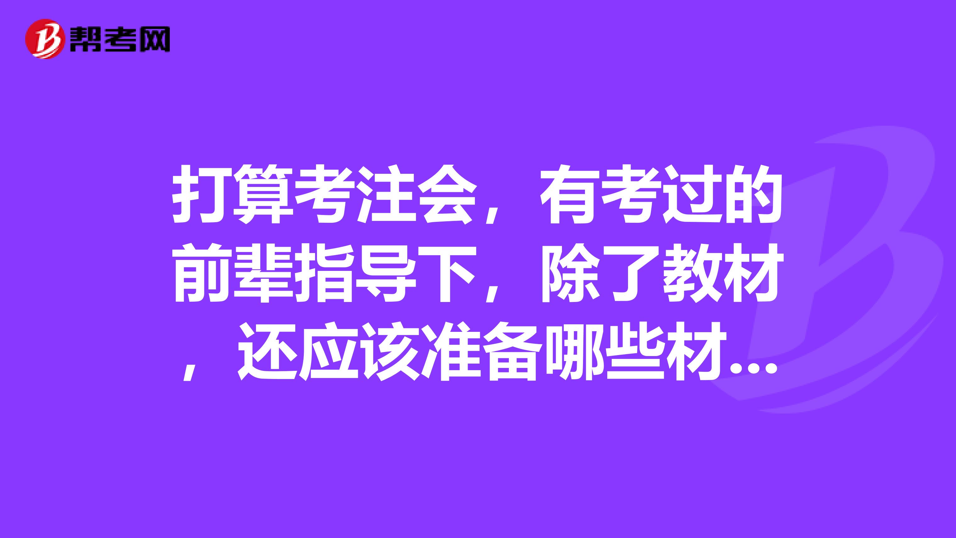 打算考注会,有考过的前辈指导下,除了教材,还应该准备哪些材料,求求推荐