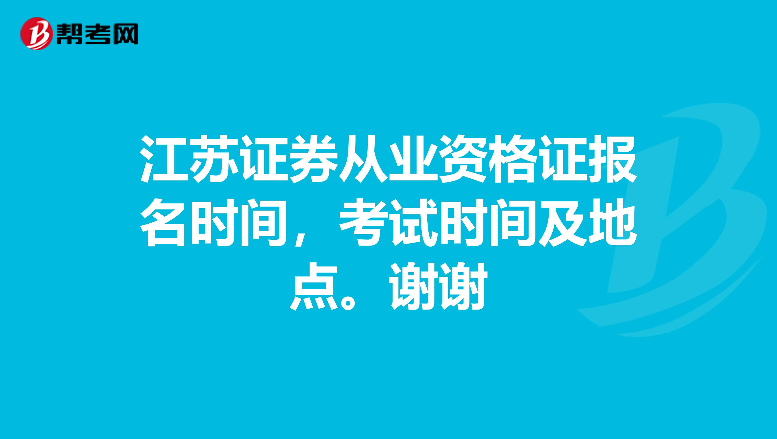 江苏证券从业资格证报名时间，考试时间及地点。谢谢