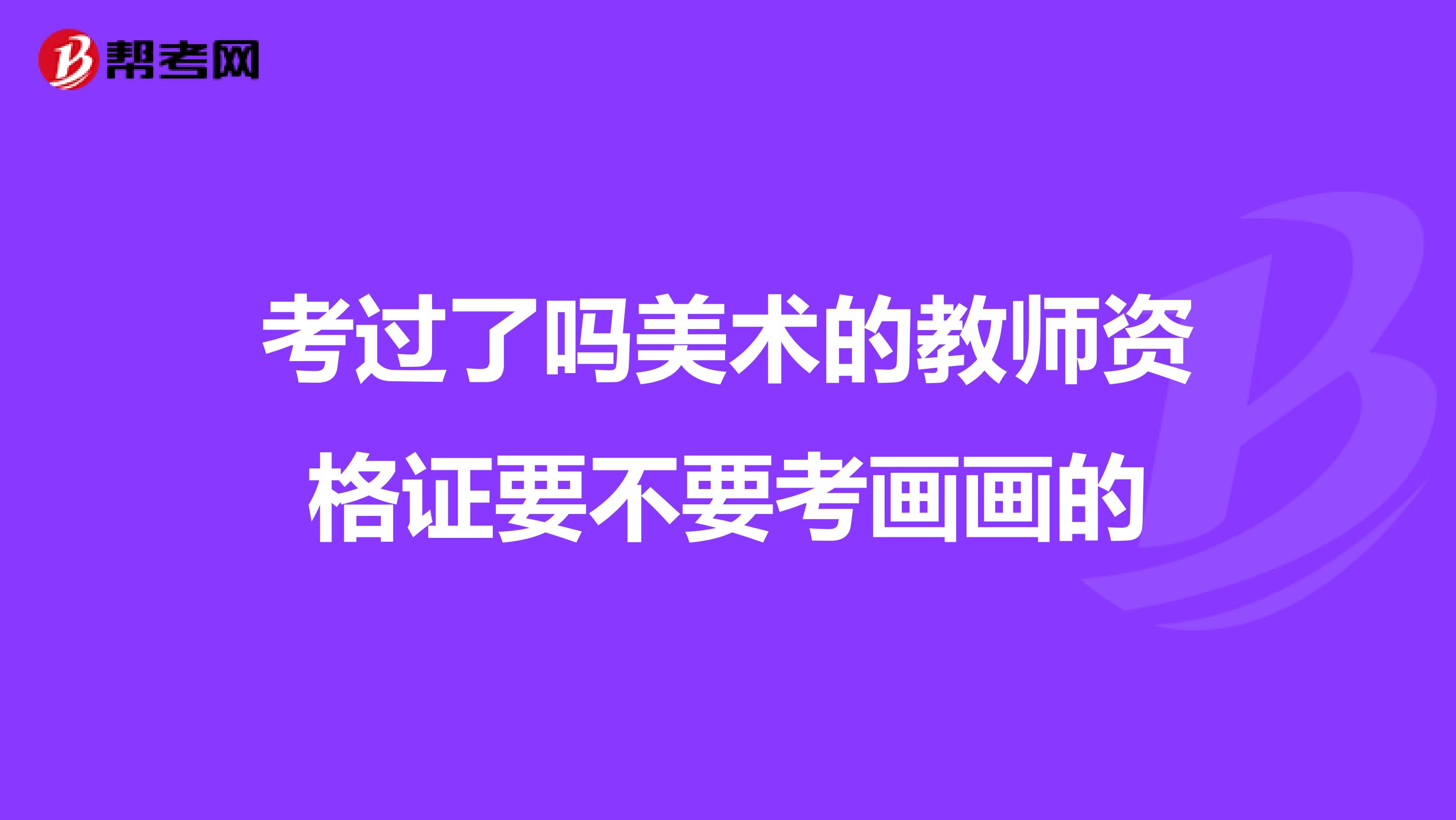 考过了吗美术的教师资格证要不要考画画的