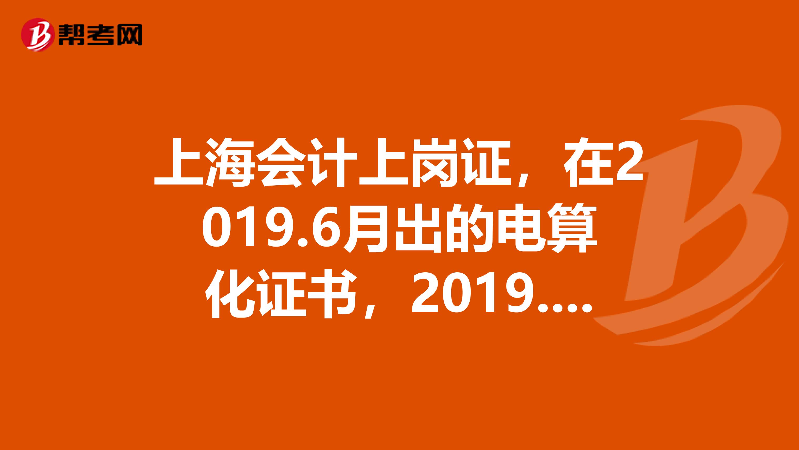 上海会计上岗证，在2019.6月出的电算化证书，2019.12月报名剩余两门可以么