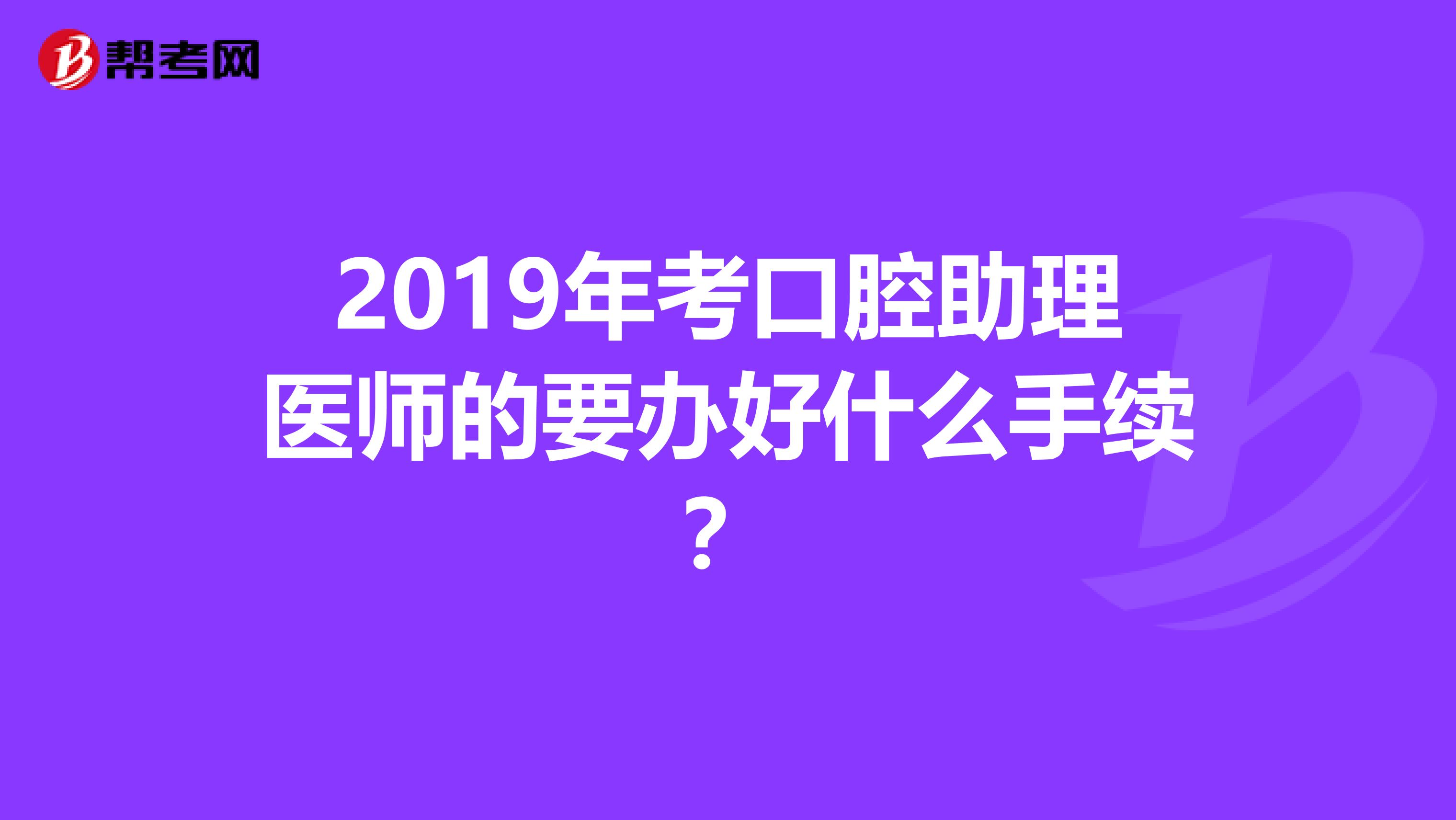 2019年考口腔助理医师的要办好什么手续？