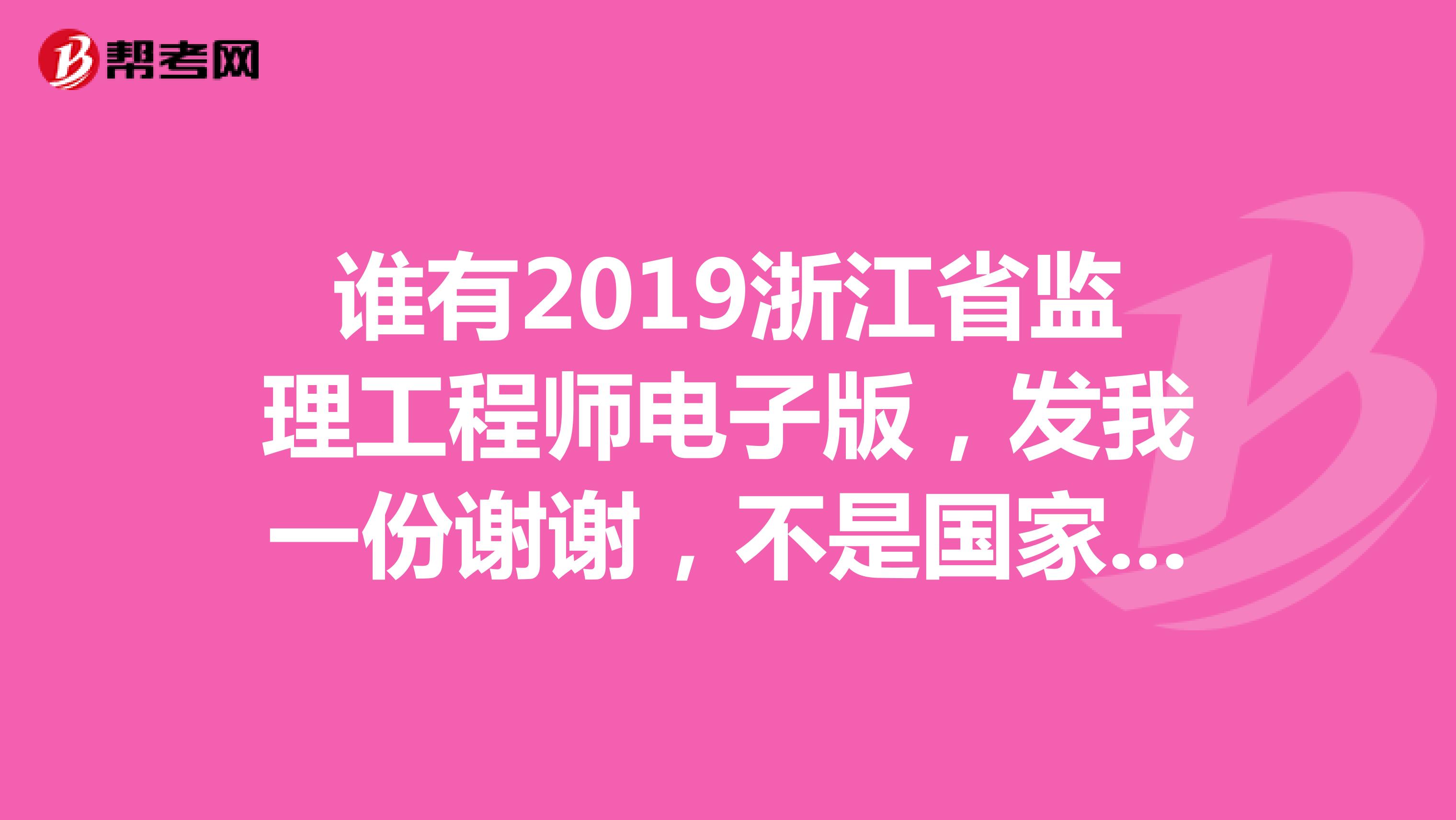 谁有2019浙江省监理工程师电子版，发我一份谢谢，不是国家监理工程师，就3本书的