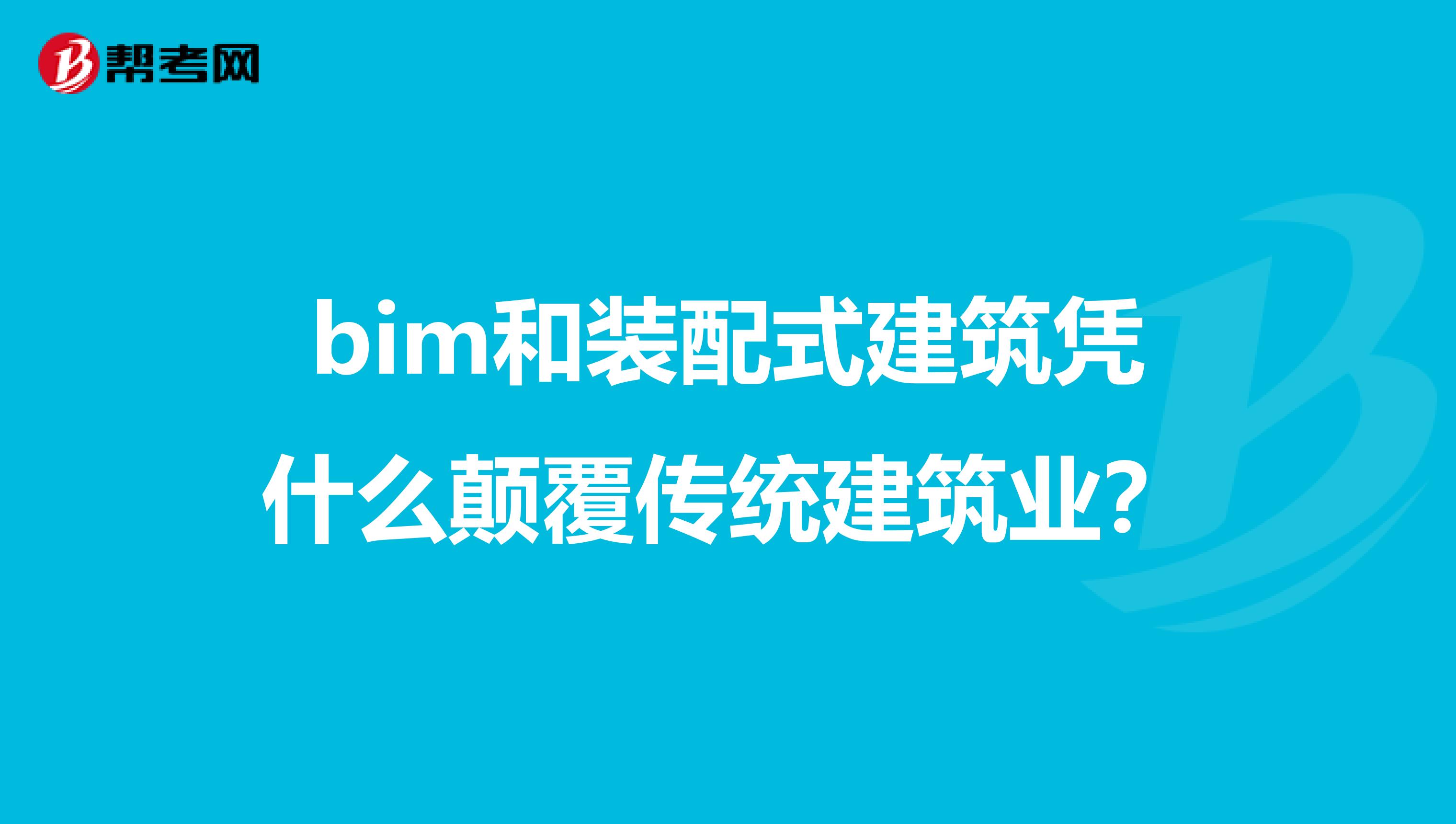 bim和装配式建筑凭什么颠覆传统建筑业？