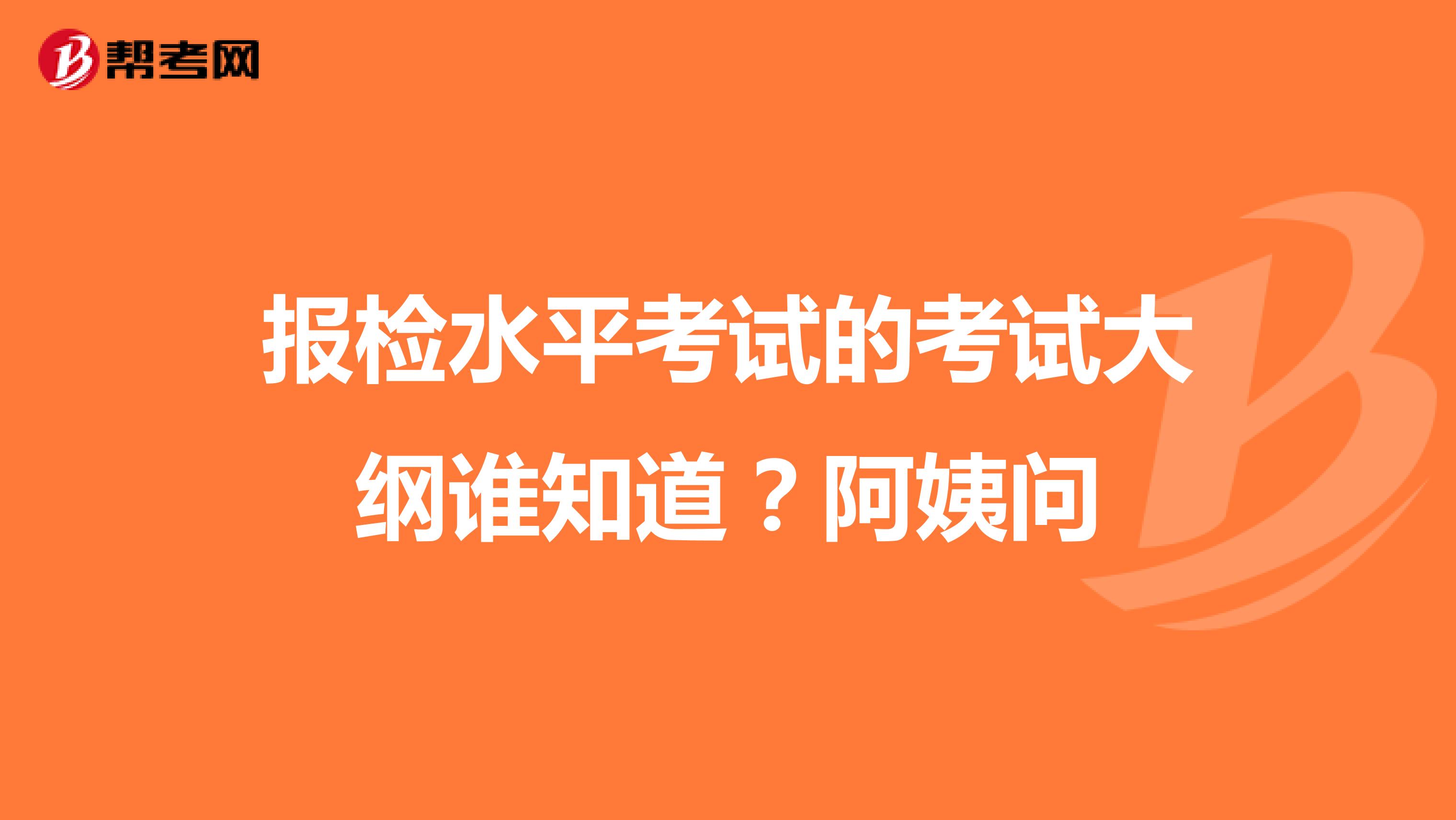 报检水平考试的考试大纲谁知道?阿姨问