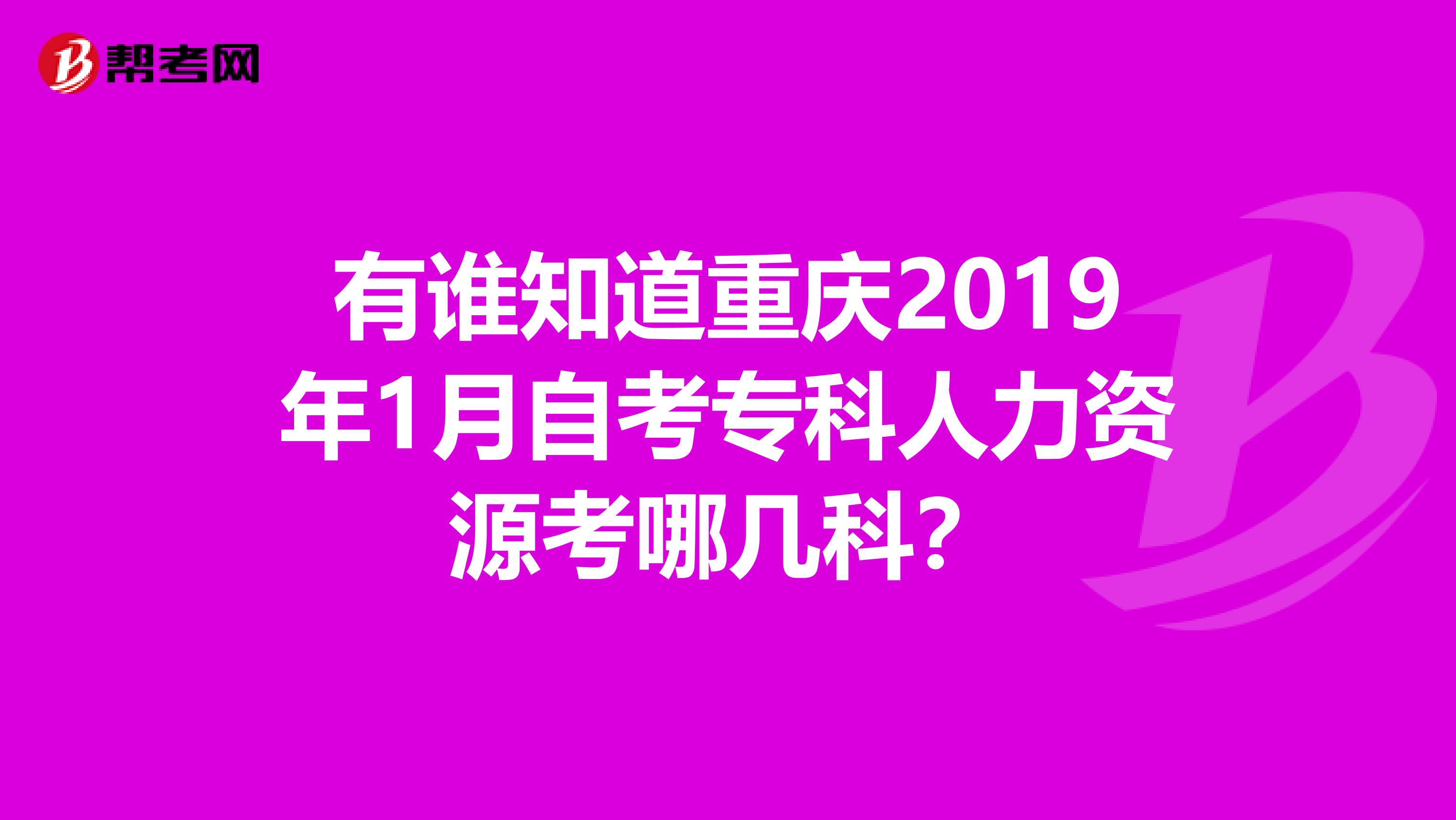 有谁知道重庆2019年1月自考专科人力资源考哪几科?