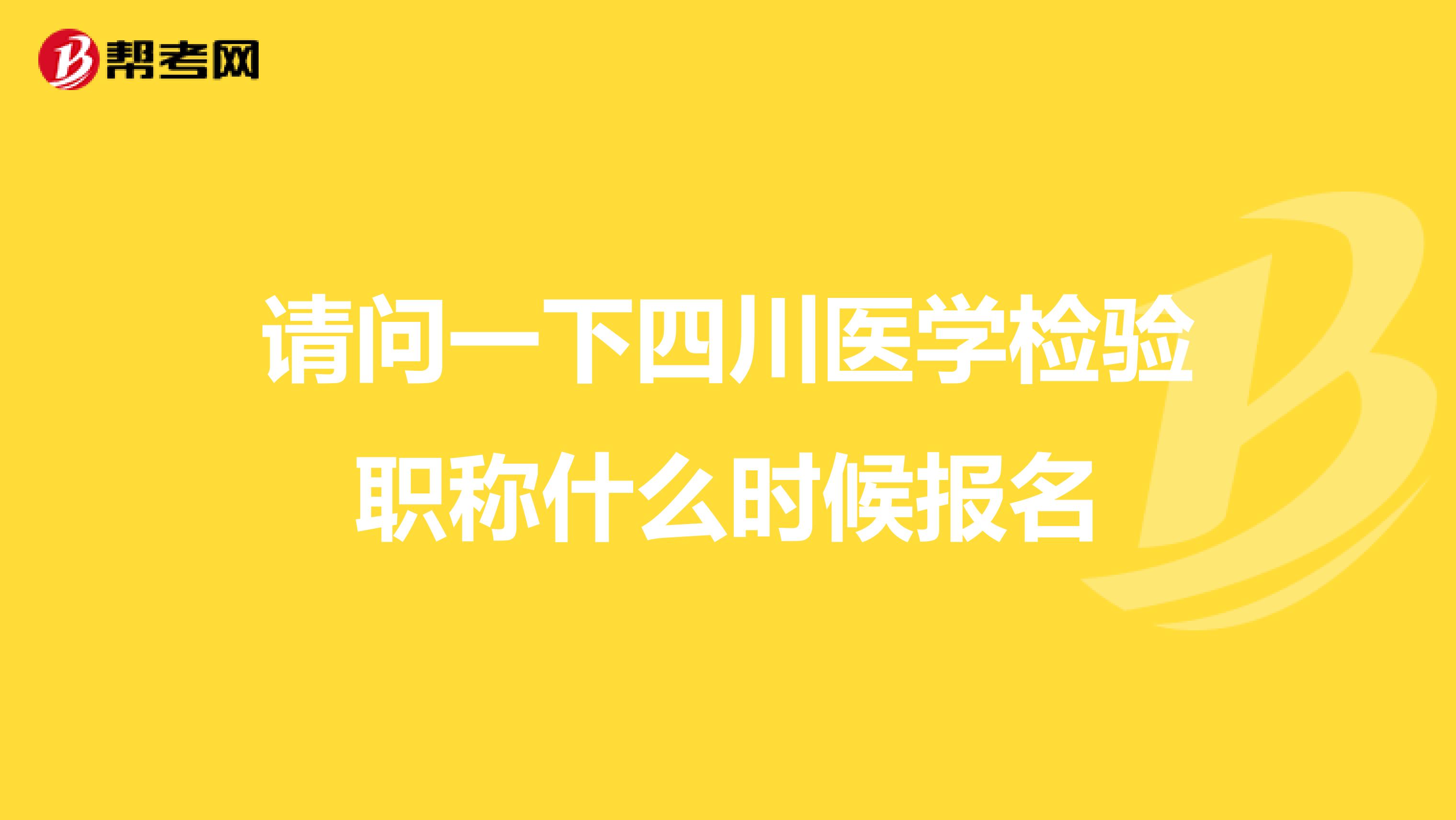 請問一下四川醫學檢驗職稱什么時候報名