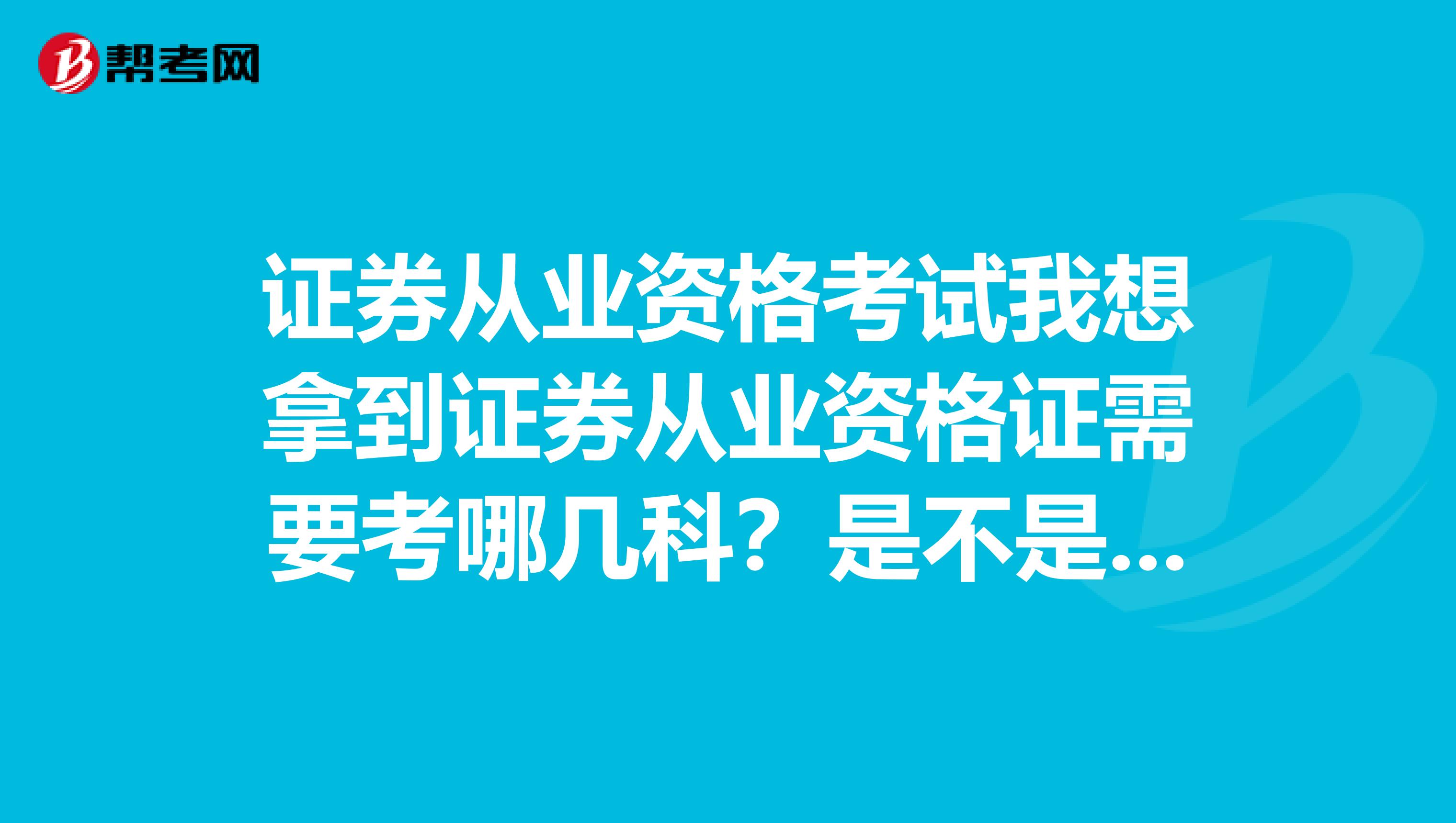 证券从业资格考试我想拿到证券从业资格证需要考哪几科？是不是五科都必须考？有什么考试结合？