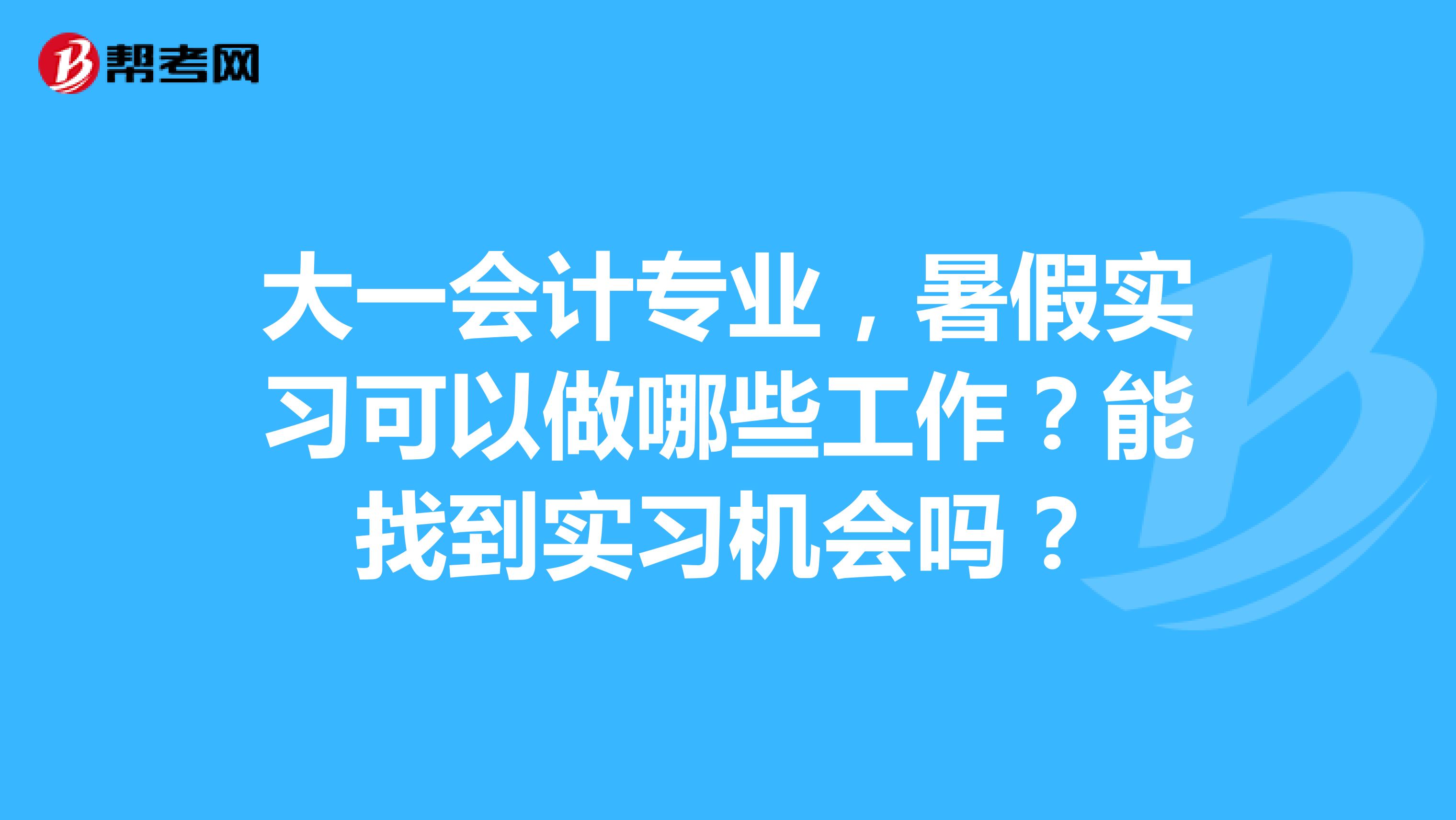 大一会计专业,暑假实习可以做哪些工作?能找到实习机会吗?
