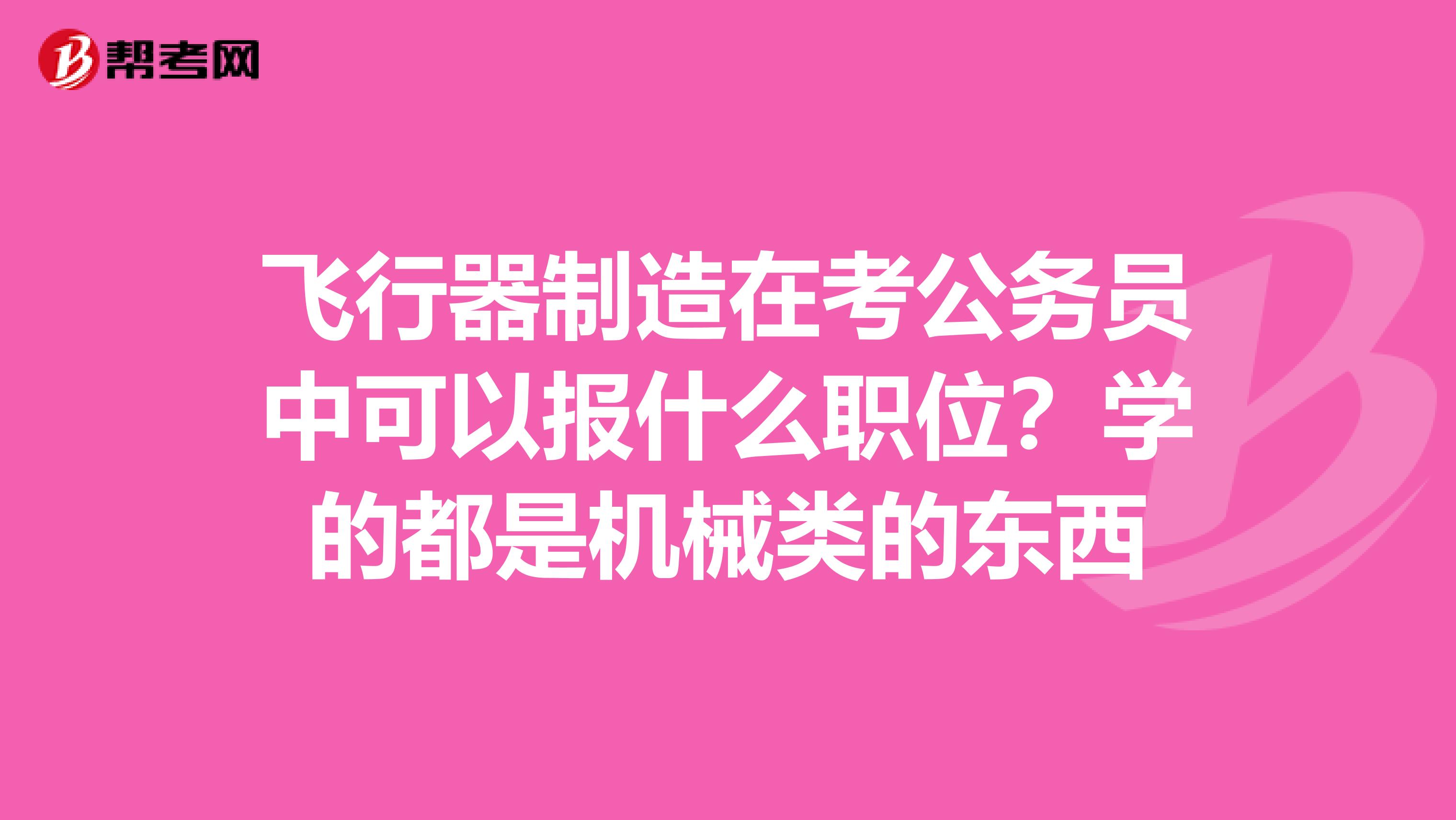 飞行器制造在考公务员中可以报什么职位？学的都是机械类的东西