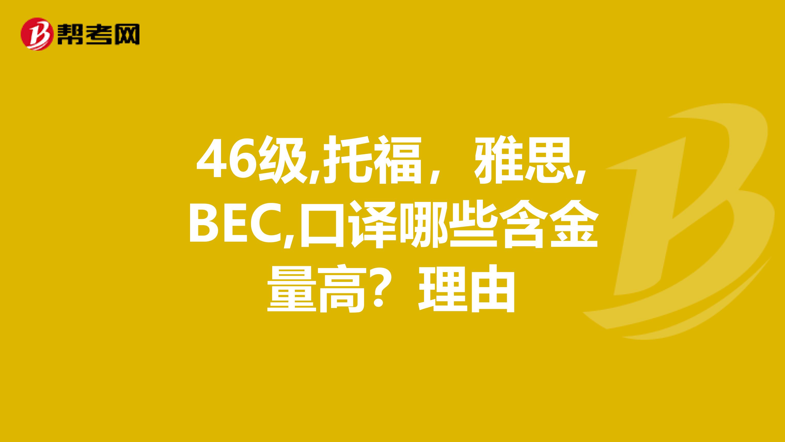 46级,托福,雅思,BEC,口译哪些含金量高?理由