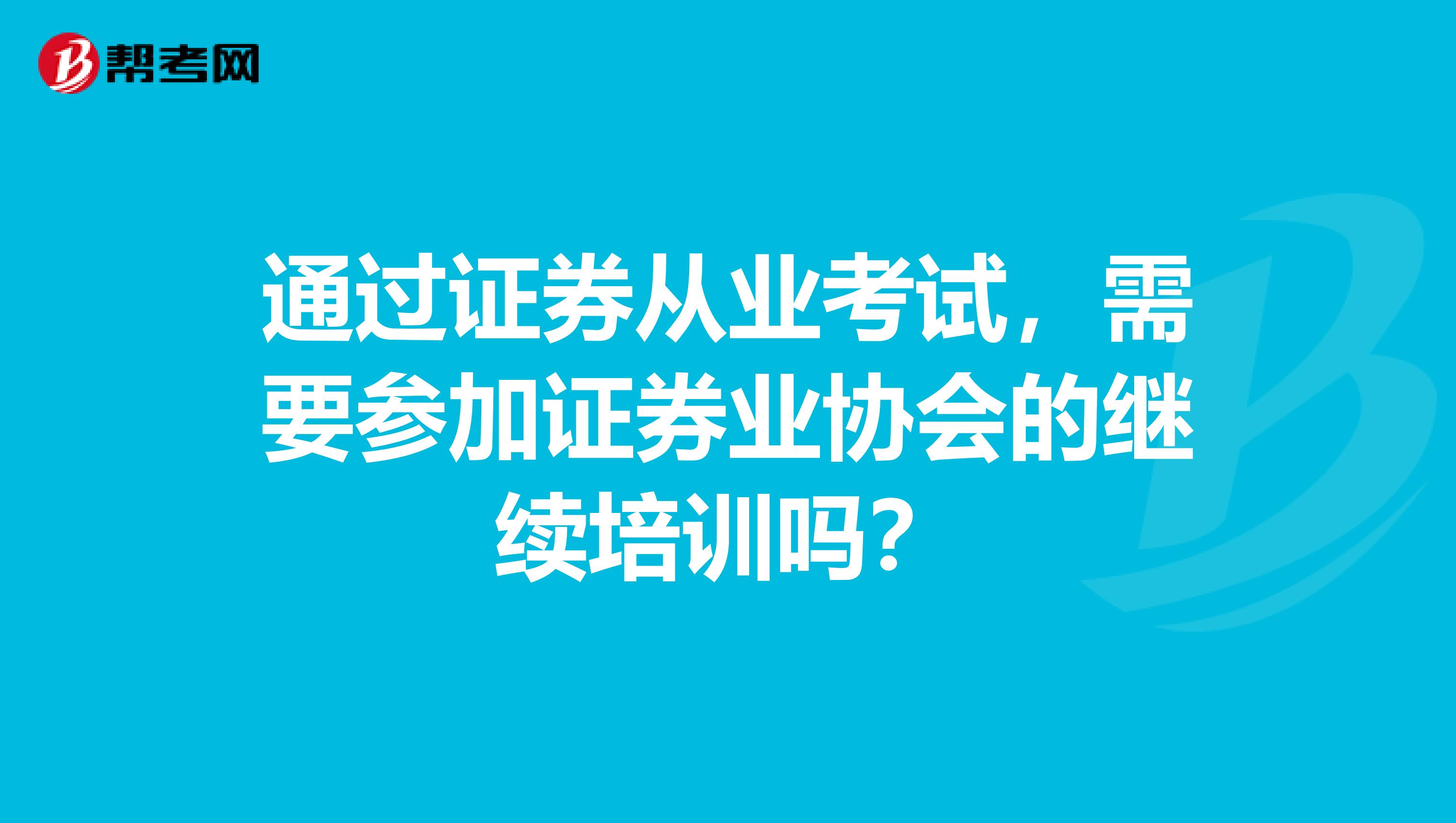 通过证券从业考试，需要参加证券业协会的继续培训吗？