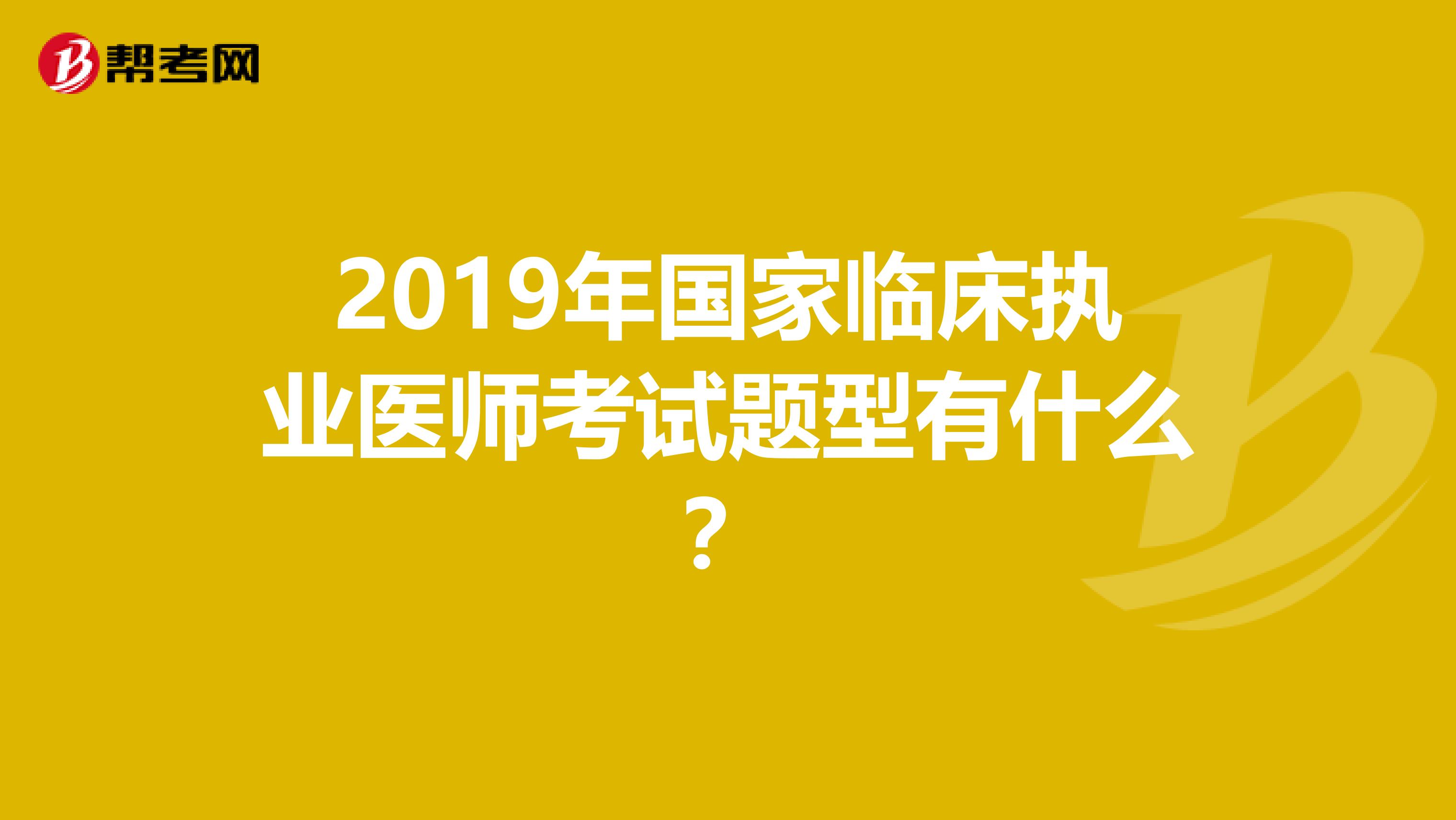 2019年国家临床执业医师考试题型有什么？