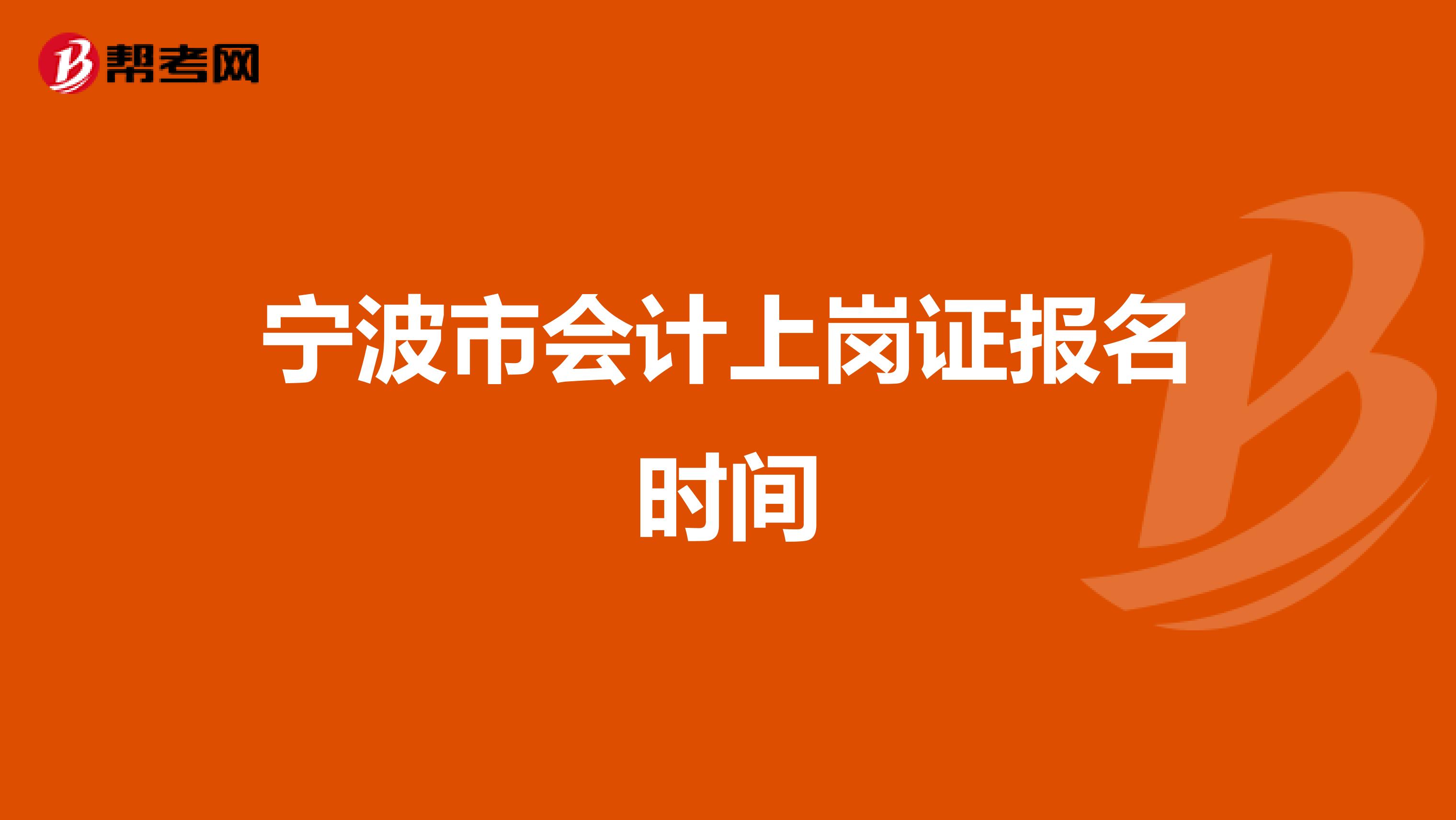 宁波市会计上岗证报名时间