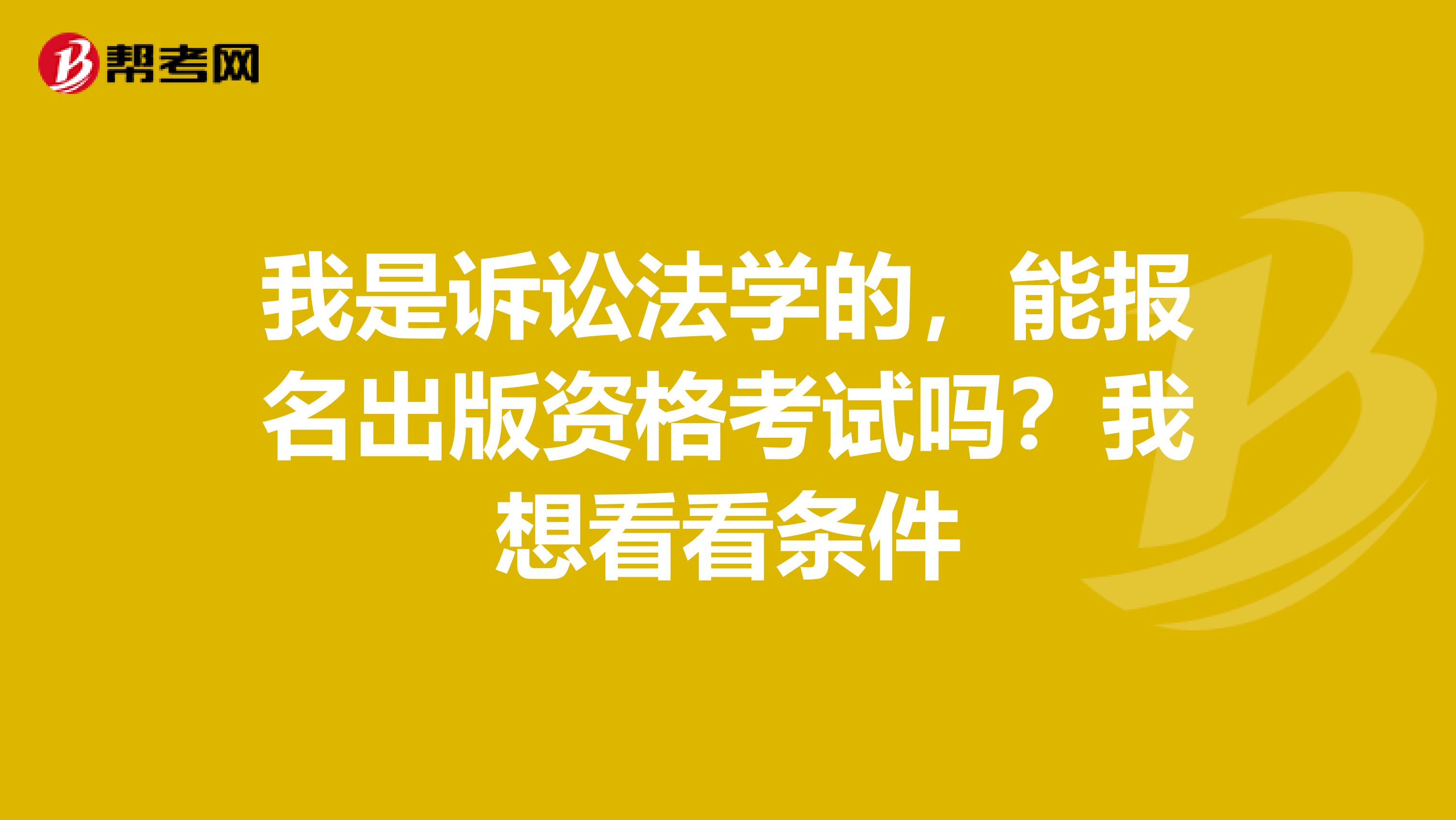 我是诉讼法学的,能报名出版资格考试吗?我想看看条件