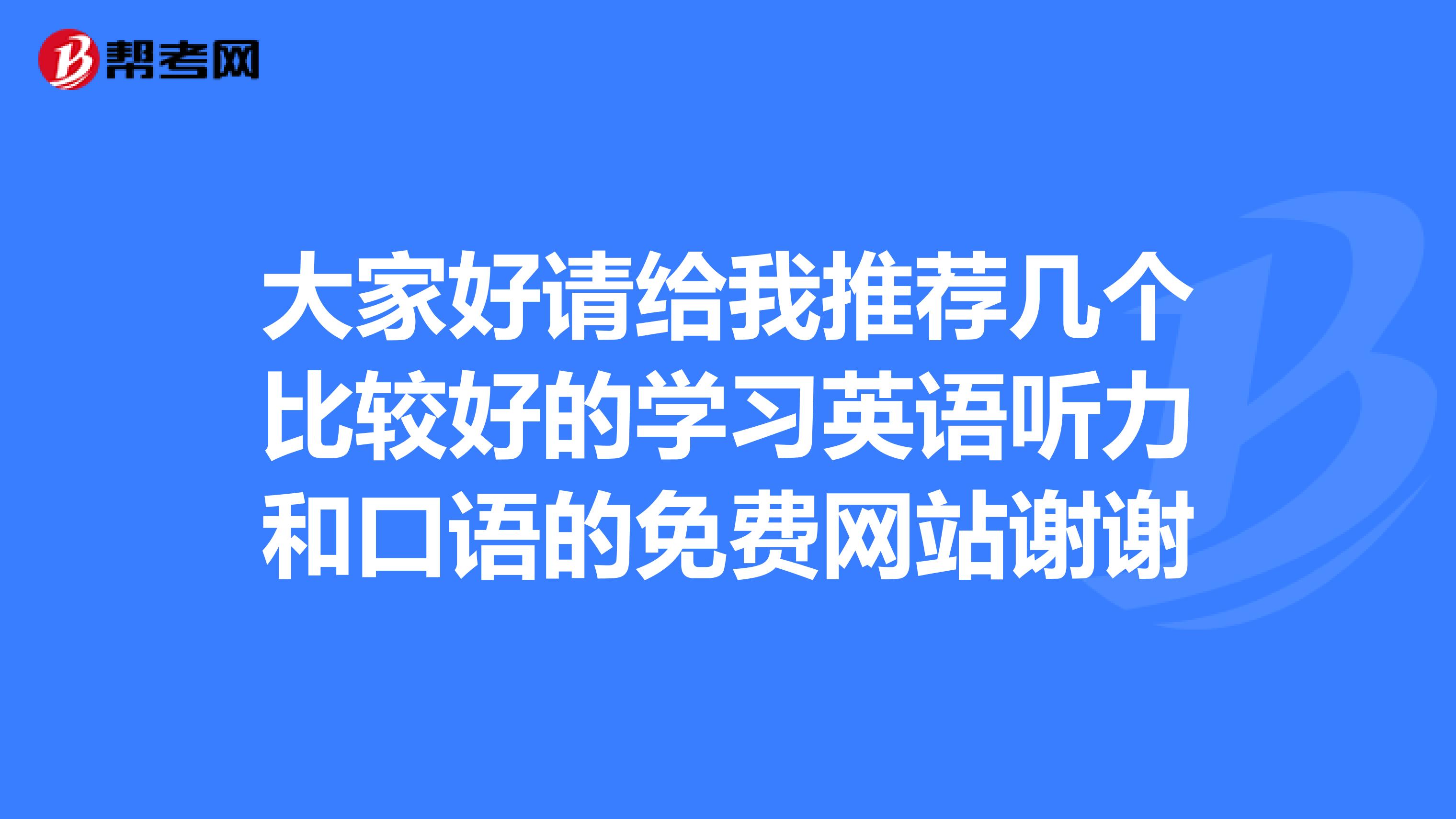 大家好请给我推荐几个比较好的学习英语听力和口语的免费网站谢谢