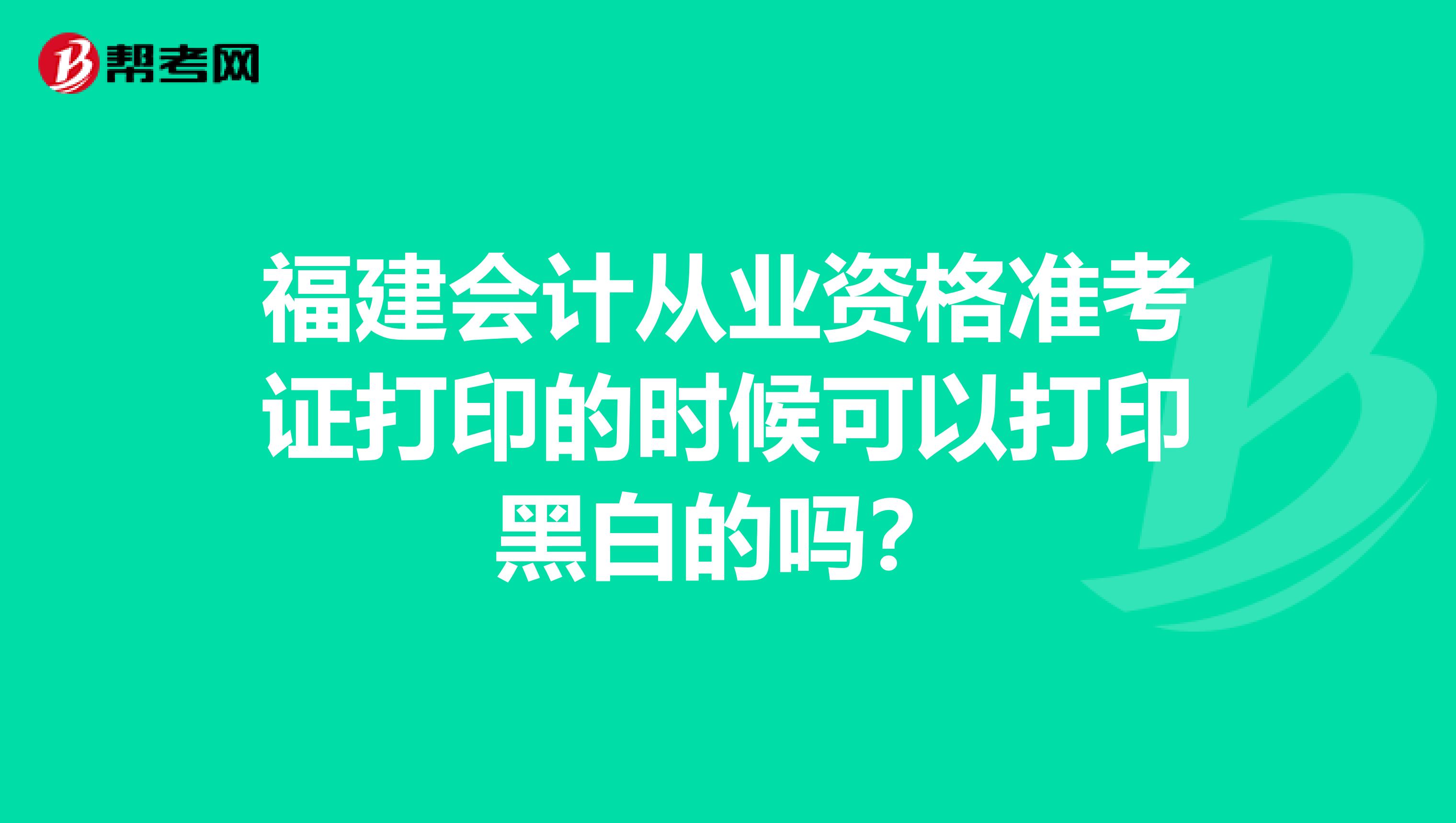 福建会计从业资格准考证打印的时候可以打印黑白的吗?
